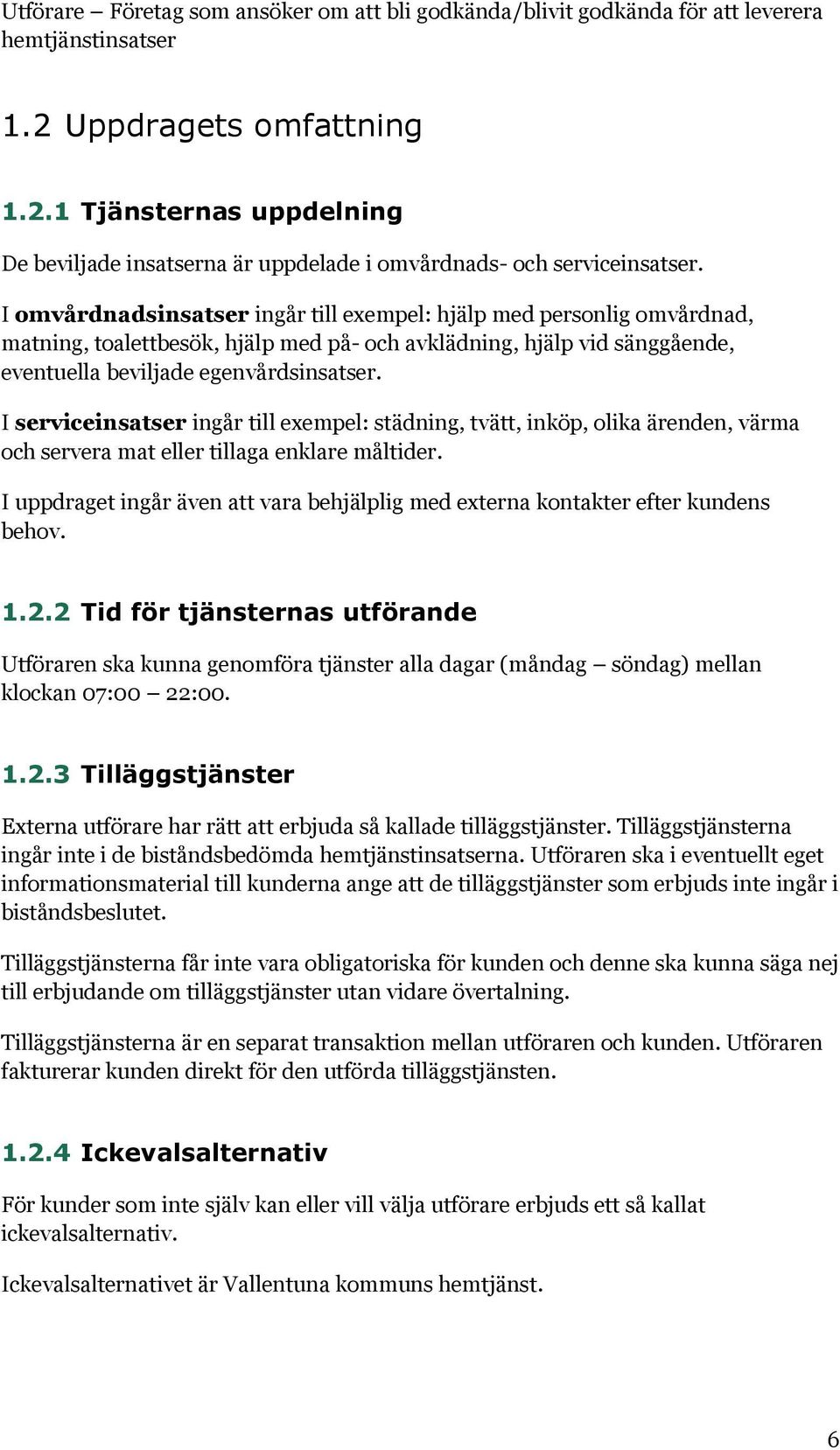 I serviceinsatser ingår till exempel: städning, tvätt, inköp, olika ärenden, värma och servera mat eller tillaga enklare måltider.
