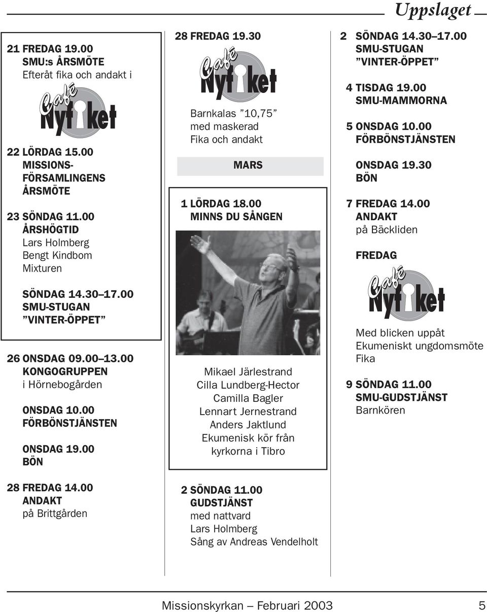 00 MINNS DU SÅNGEN Mikael Järlestrand Cilla Lundberg-Hector Camilla Bagler Lennart Jernestrand Anders Jaktlund Ekumenisk kör från kyrkorna i Tibro 2 SÖNDAG 11.