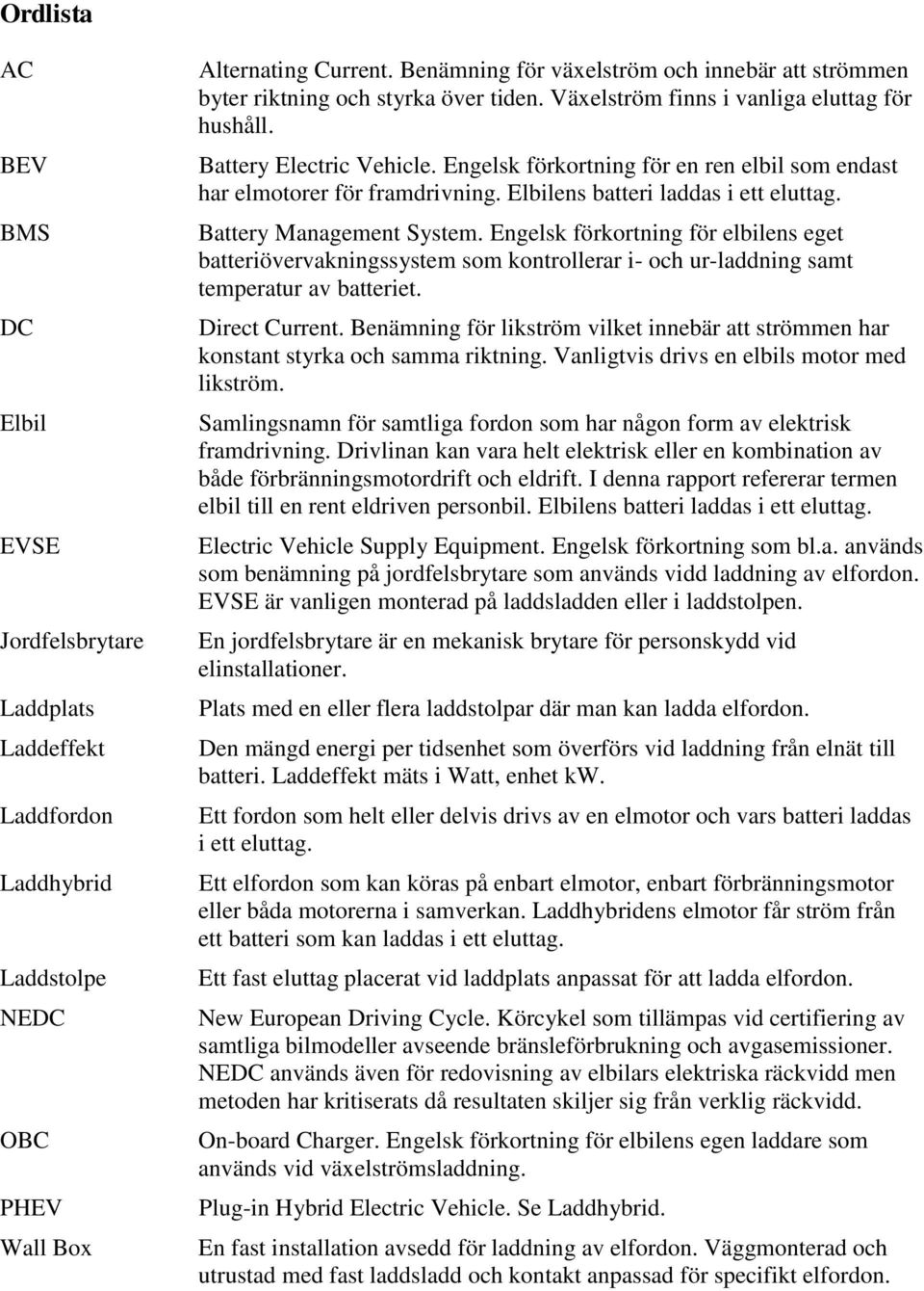 Engelsk förkortning för en ren elbil som endast har elmotorer för framdrivning. Elbilens batteri laddas i ett eluttag. Battery Management System.