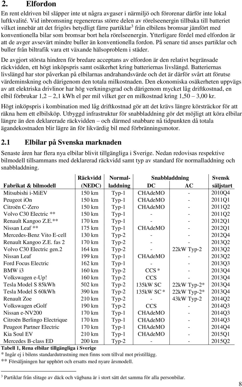 som bromsar bort hela rörelseenergin. Ytterligare fördel med elfordon är att de avger avsevärt mindre buller än konventionella fordon.