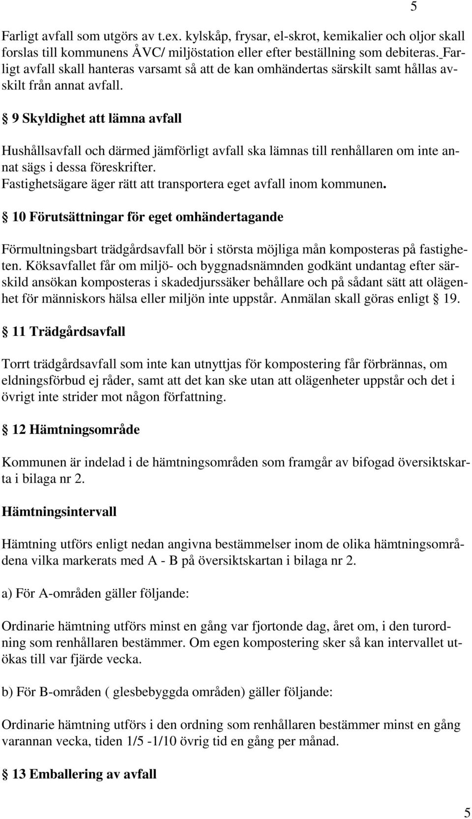 9 Skyldighet att lämna avfall Hushållsavfall och därmed jämförligt avfall ska lämnas till renhållaren om inte annat sägs i dessa föreskrifter.