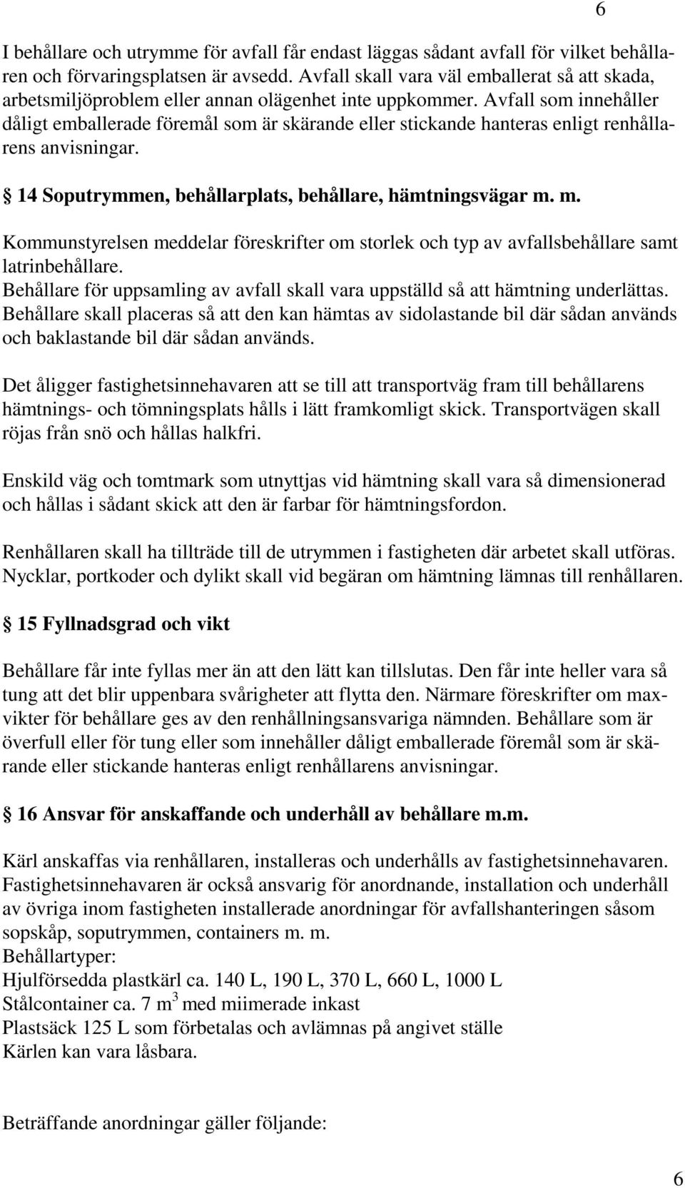 Avfall som innehåller dåligt emballerade föremål som är skärande eller stickande hanteras enligt renhållarens anvisningar. 14 Soputrymmen, behållarplats, behållare, hämtningsvägar m.