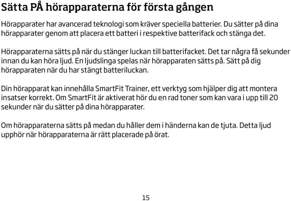 Det tar några få sekunder innan du kan höra ljud. En ljudslinga spelas när hörapparaten sätts på. Sätt på dig hörapparaten när du har stängt batteriluckan.