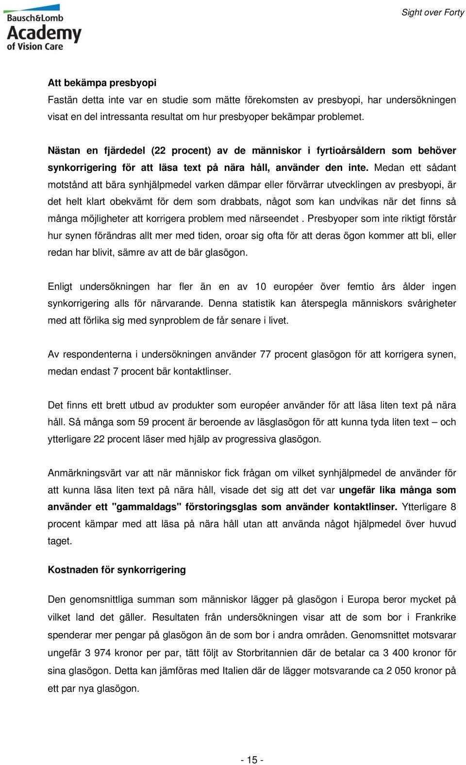 Medan ett sådant motstånd att bära synhjälpmedel varken dämpar eller förvärrar utvecklingen av presbyopi, är det helt klart obekvämt för dem som drabbats, något som kan undvikas när det finns så