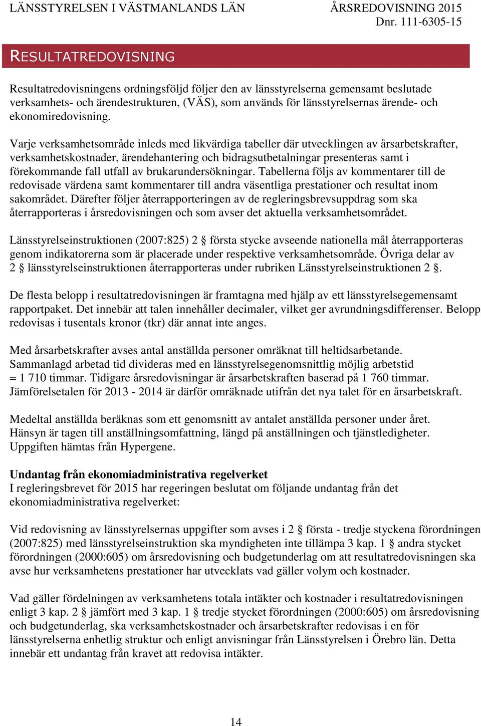 Varje verksamhetsområde inleds med likvärdiga tabeller där utvecklingen av årsarbetskrafter, verksamhetskostnader, ärendehantering och bidragsutbetalningar presenteras samt i förekommande fall utfall