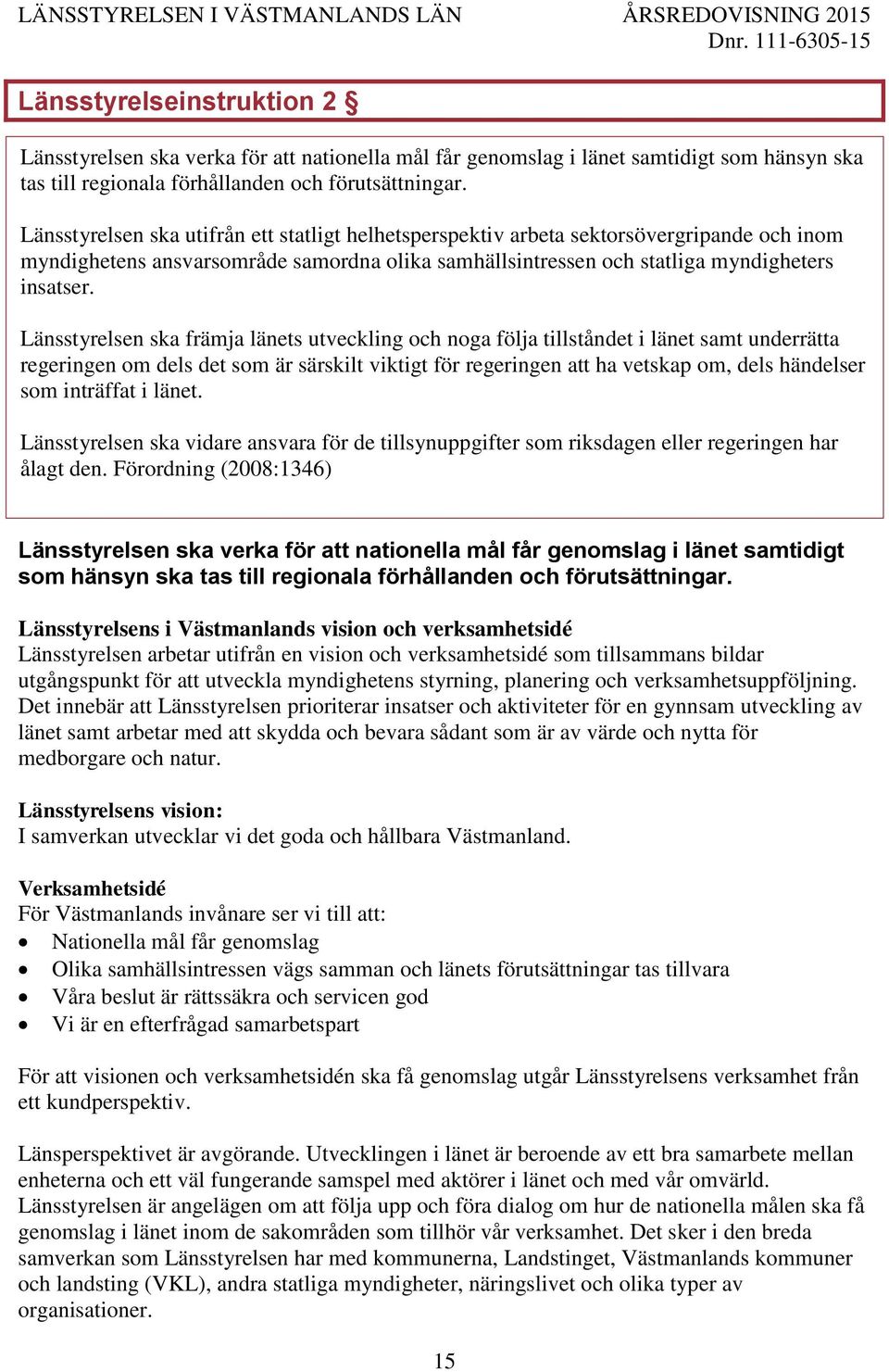 Länsstyrelsen ska främja länets utveckling och noga följa tillståndet i länet samt underrätta regeringen om dels det som är särskilt viktigt för regeringen att ha vetskap om, dels händelser som