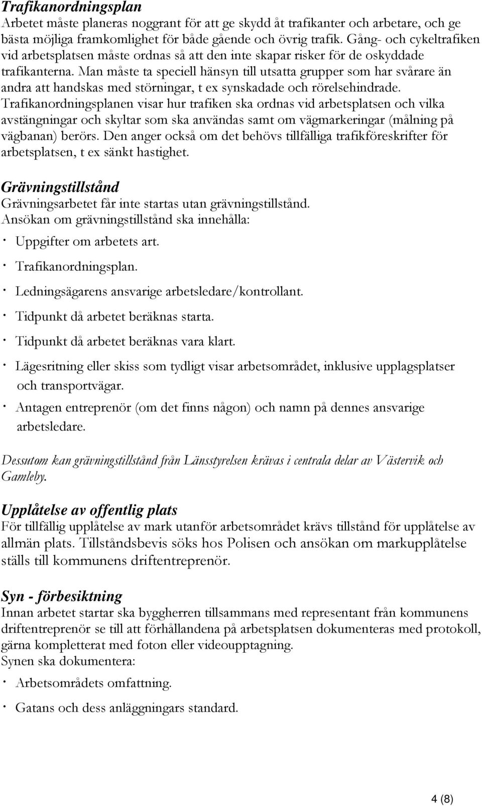 Man måste ta speciell hänsyn till utsatta grupper som har svårare än andra att handskas med störningar, t ex synskadade och rörelsehindrade.