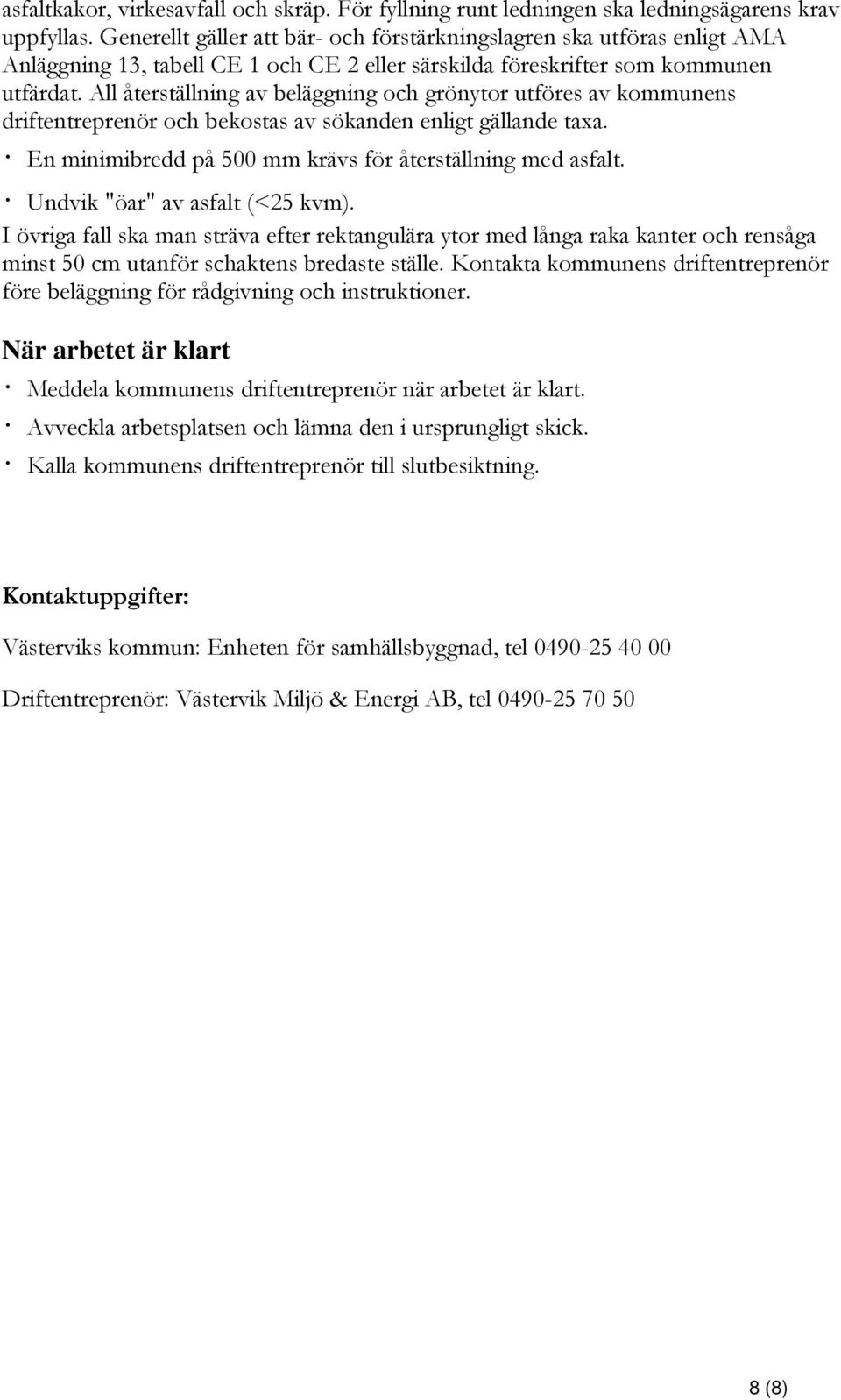 All återställning av beläggning och grönytor utföres av kommunens driftentreprenör och bekostas av sökanden enligt gällande taxa. En minimibredd på 500 mm krävs för återställning med asfalt.