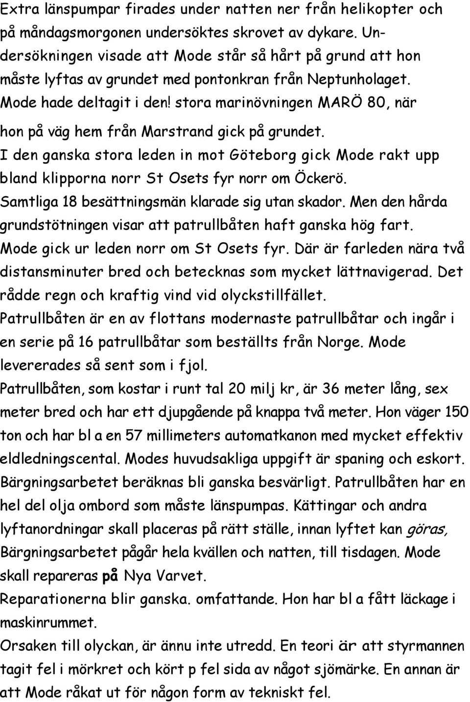 stora marinövningen MARÖ 80, när hon på väg hem från Marstrand gick på grundet. I den ganska stora leden in mot Göteborg gick Mode rakt upp bland klipporna norr St Osets fyr norr om Öckerö.