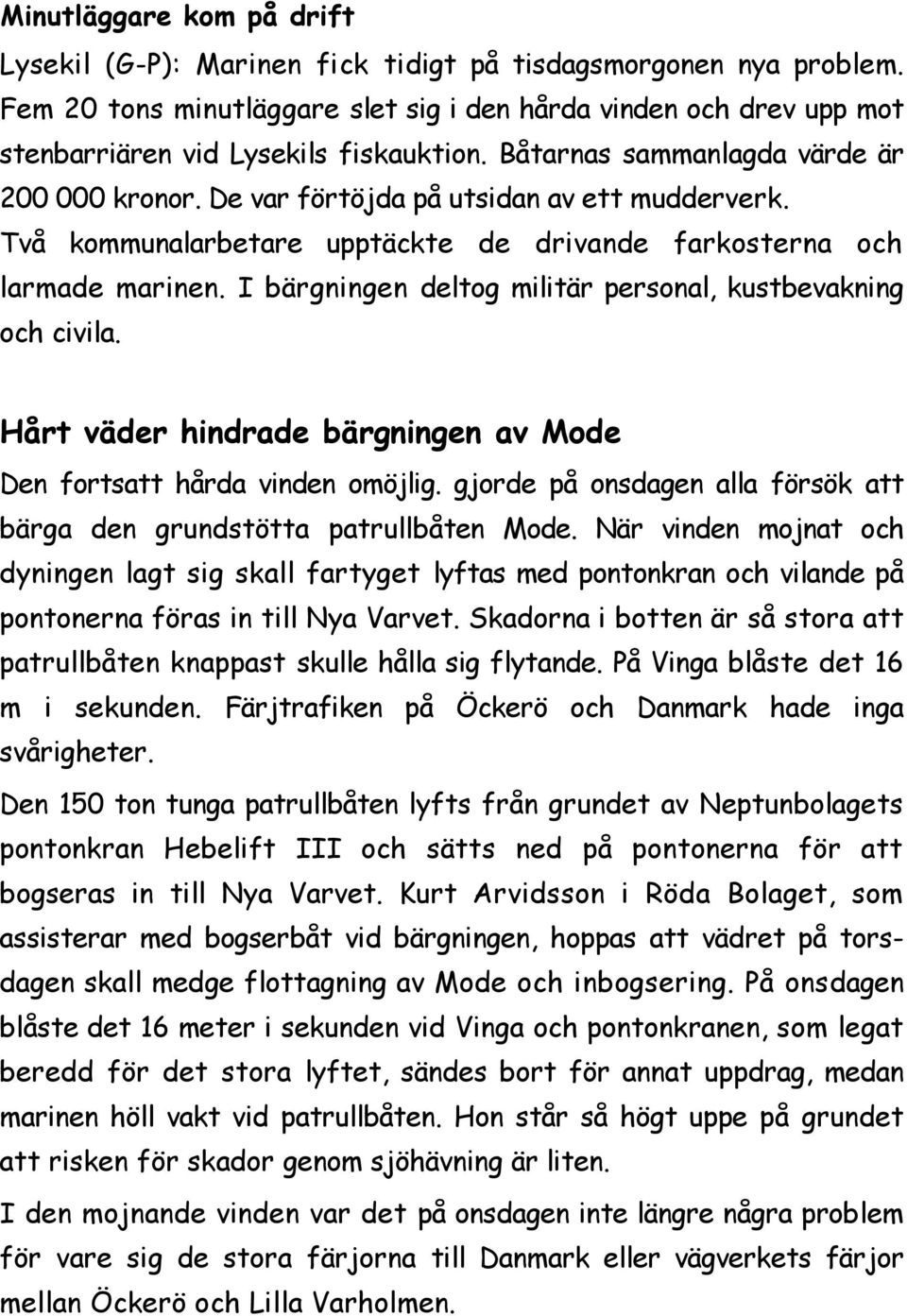 De var förtöjda på utsidan av ett mudderverk. Två kommunalarbetare upptäckte de drivande farkosterna och larmade marinen. I bärgningen deltog militär personal, kustbevakning och civila.