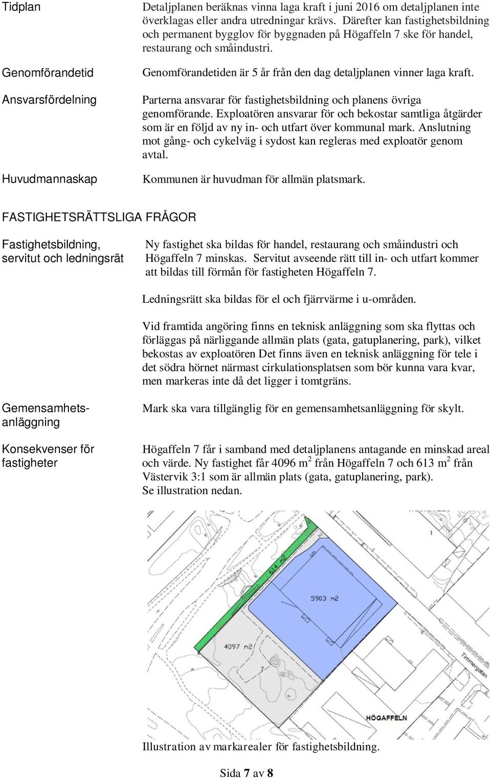 Parterna ansvarar för fastighetsbildning och planens övriga genomförande. Exploatören ansvarar för och bekostar samtliga åtgärder som är en följd av ny in- och utfart över kommunal mark.