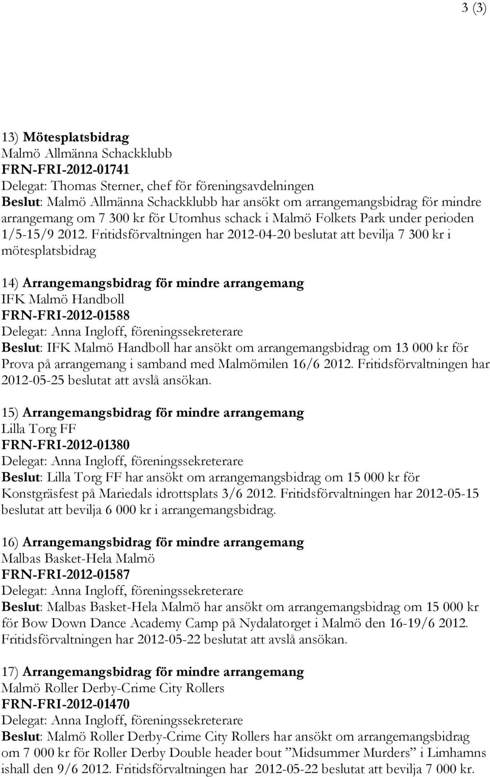 Fritidsförvaltningen har 2012-04-20 beslutat att bevilja 7 300 kr i mötesplatsbidrag 14) Arrangemangsbidrag för mindre arrangemang IFK Malmö Handboll FRN-FRI-2012-01588 Beslut: IFK Malmö Handboll har