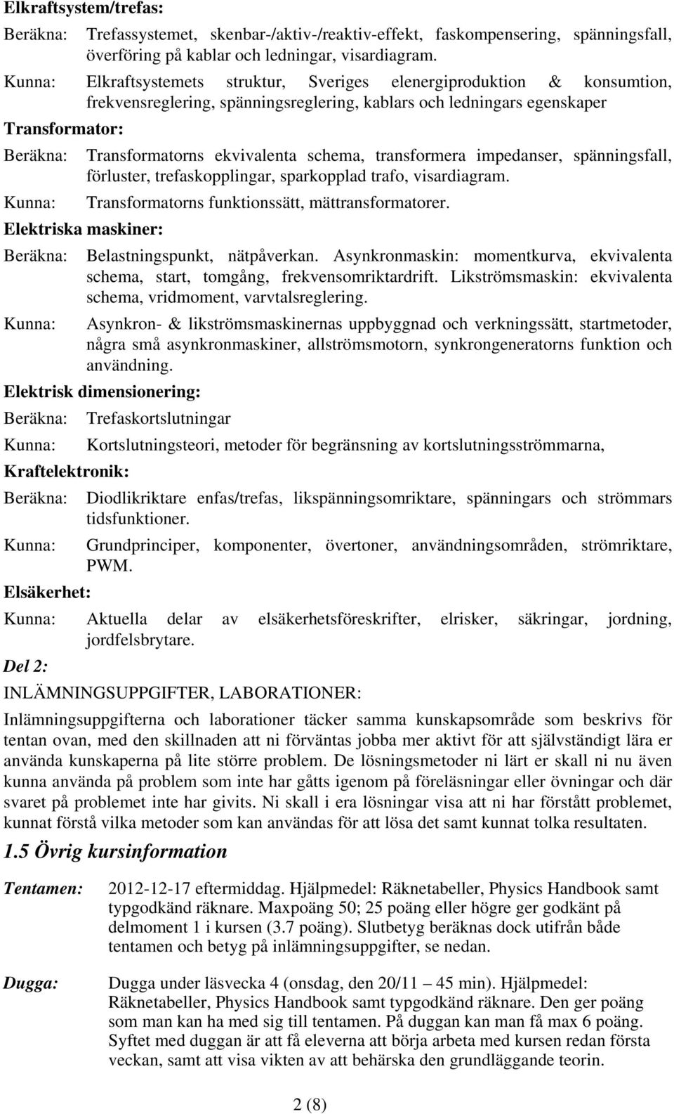 ekvivalenta schema, transformera impedanser, spänningsfall, förluster, trefaskopplingar, sparkopplad trafo, visardiagram. Kunna: Transformatorns funktionssätt, mättransformatorer.