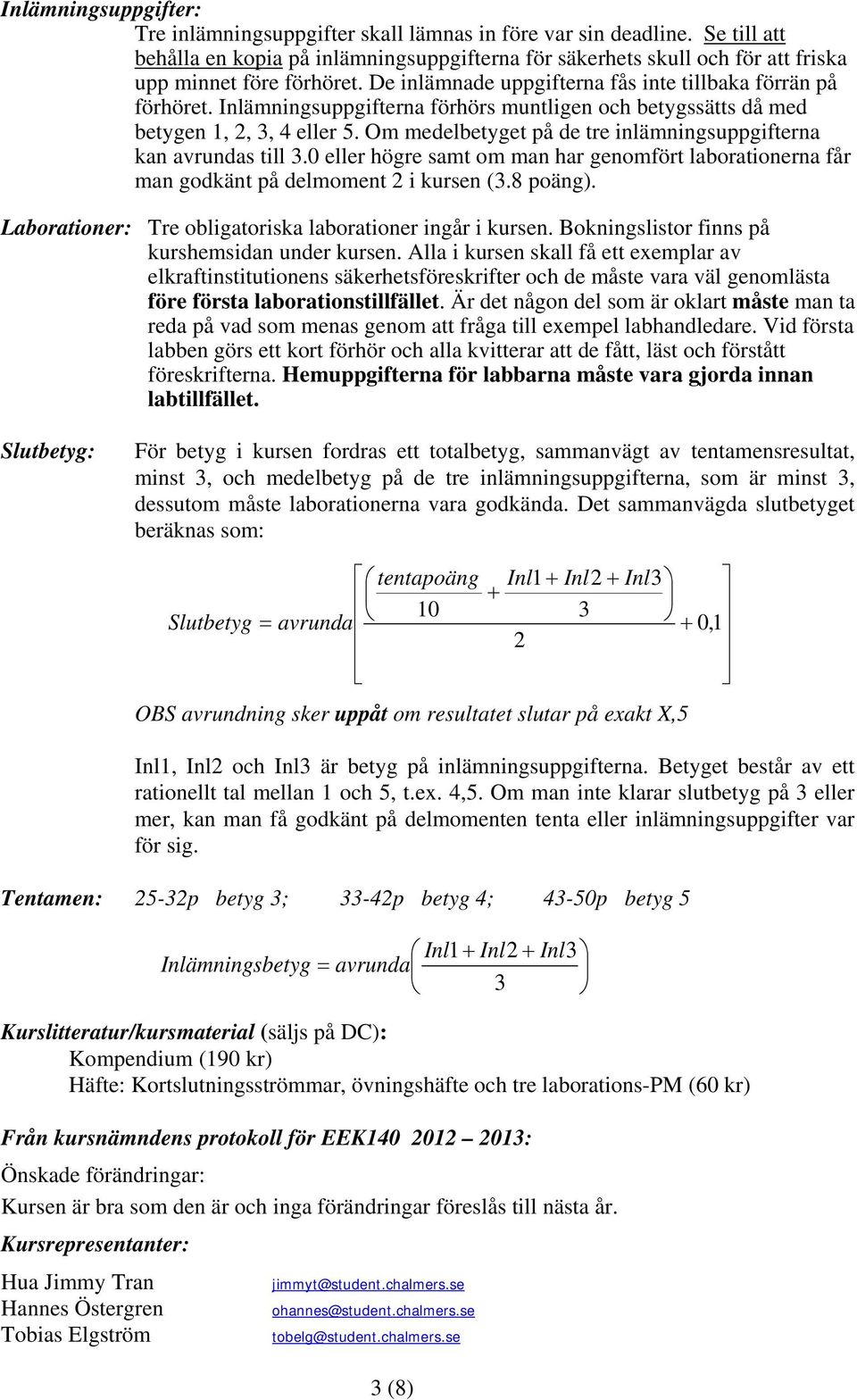 Inlämningsuppgifterna förhörs muntligen och betygssätts då med betygen 1, 2, 3, 4 eller 5. Om medelbetyget på de tre inlämningsuppgifterna kan avrundas till 3.