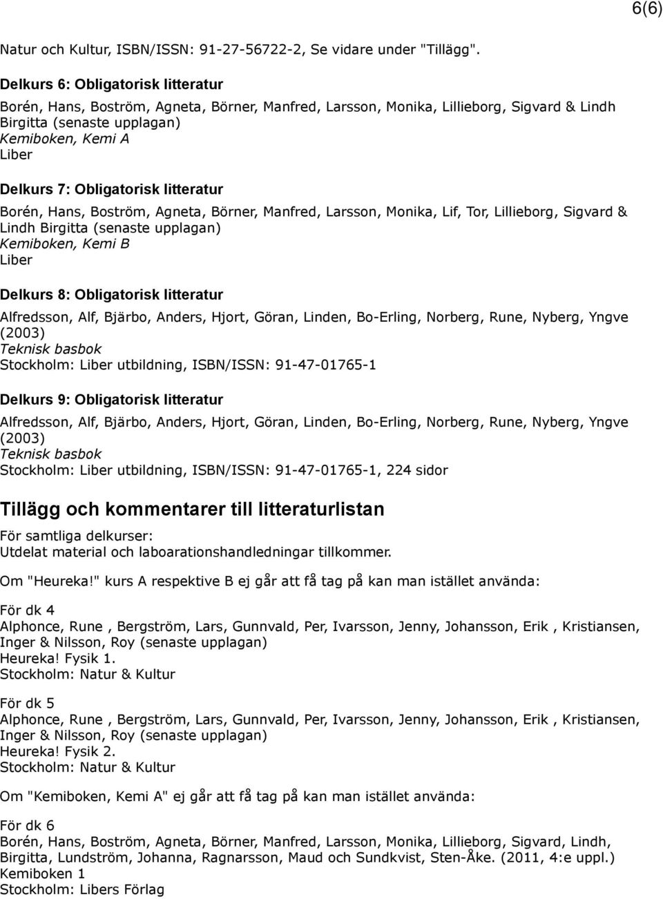 Obligatorisk litteratur Borén, Hans, Boström, Agneta, Börner, Manfred, Larsson, Monika, Lif, Tor, Lillieborg, Sigvard & Lindh Birgitta (senaste upplagan) Kemiboken, Kemi B Liber Delkurs 8:
