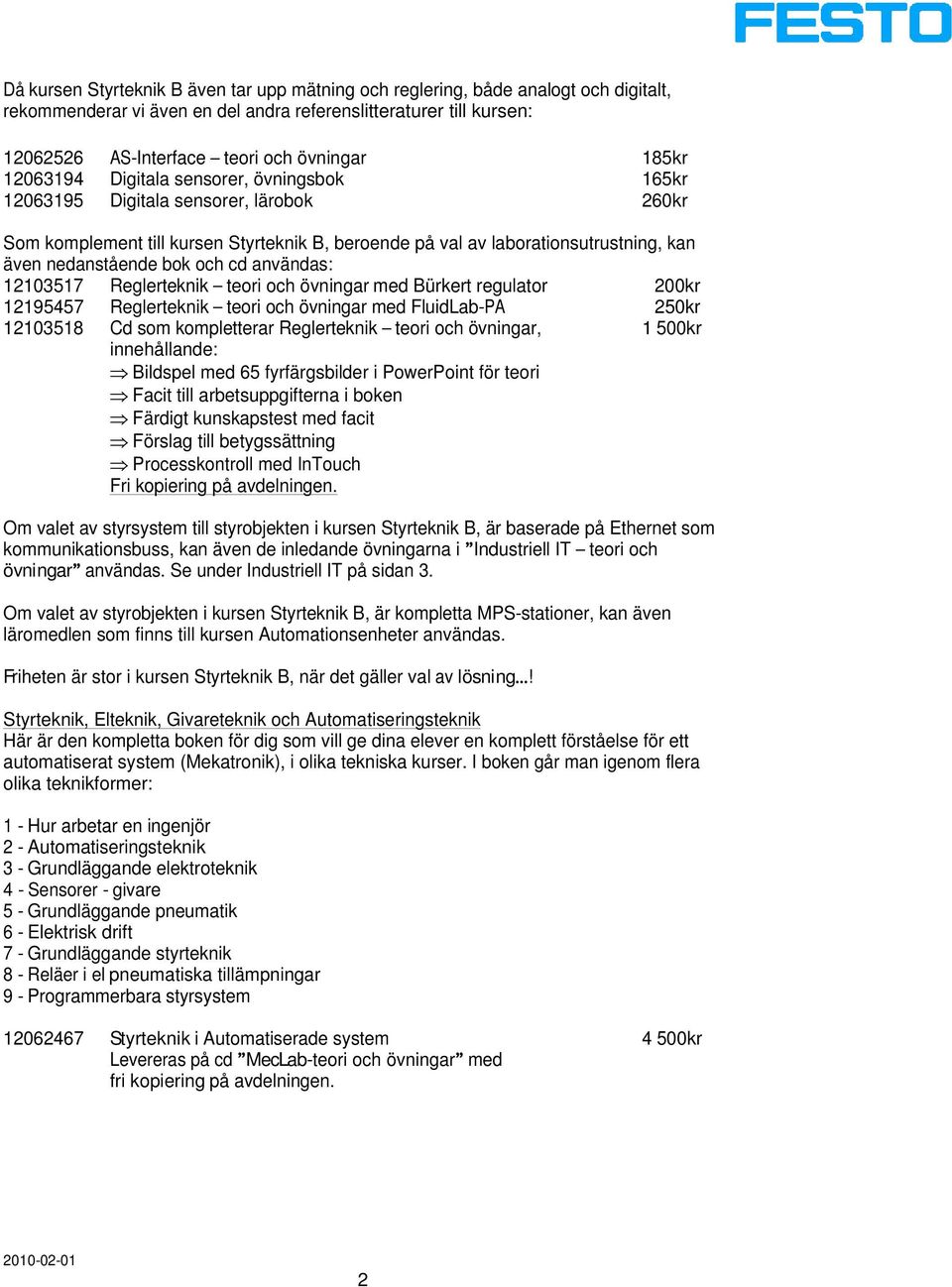 bok och cd användas: 12103517 Reglerteknik teori och övningar med Bürkert regulator 200kr 12195457 Reglerteknik teori och övningar med FluidLab-PA 250kr 12103518 Cd som kompletterar Reglerteknik