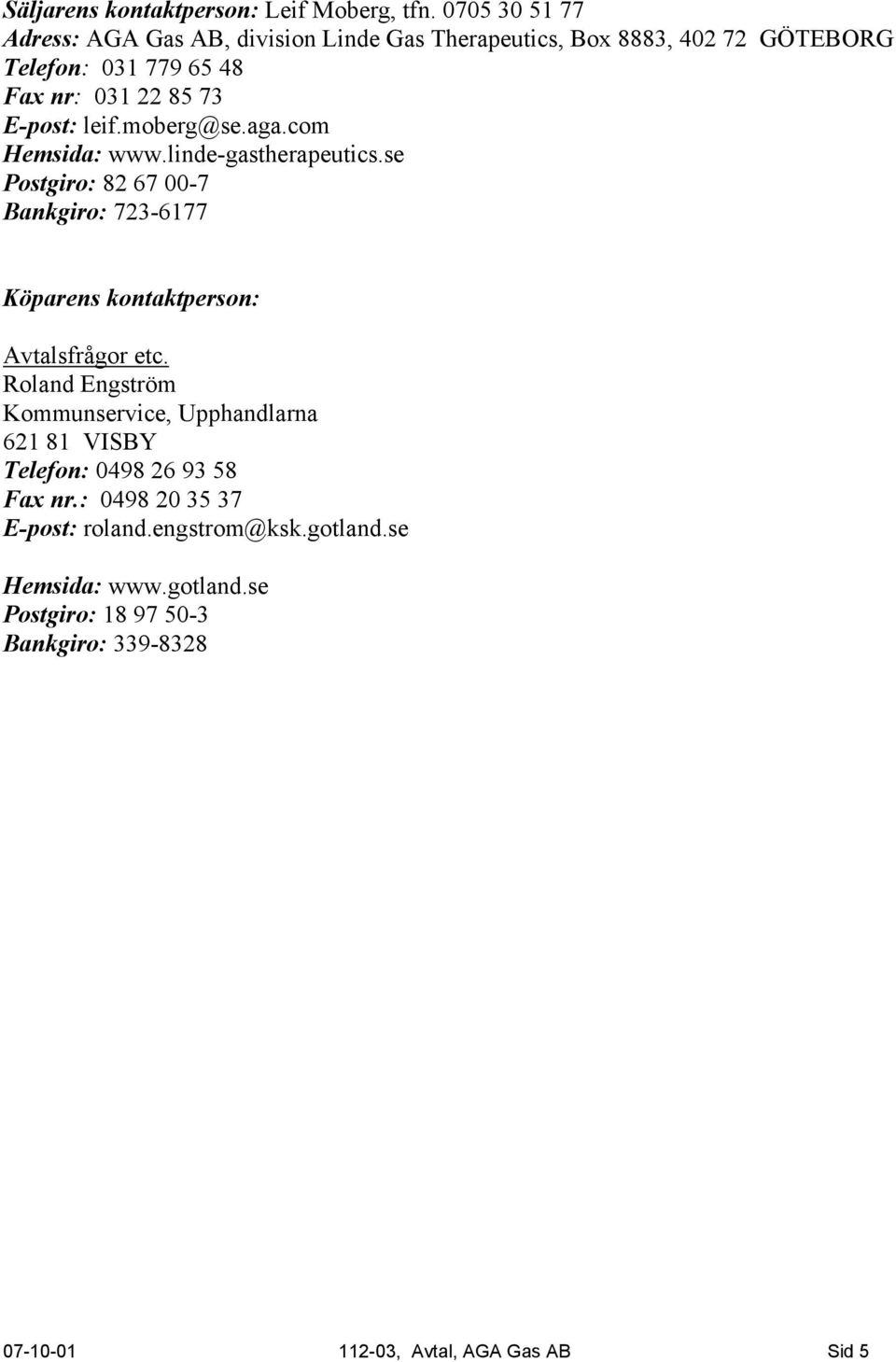 leif.moberg@se.aga.com Hemsida: www.linde-gastherapeutics.se Postgiro: 82 67 00-7 Bankgiro: 723-6177 Köparens kontaktperson: Avtalsfrågor etc.