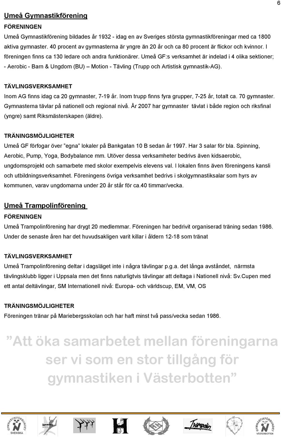 Umeå GF:s verksamhet är indelad i 4 olika sektioner; - Aerobic - Barn & Ungdom (BU) Motion - Tävling (Trupp och Artistisk gymnastik-ag). TÄVLINGSVERKSAMHET Inom AG finns idag ca 20 gymnaster, 7-19 år.