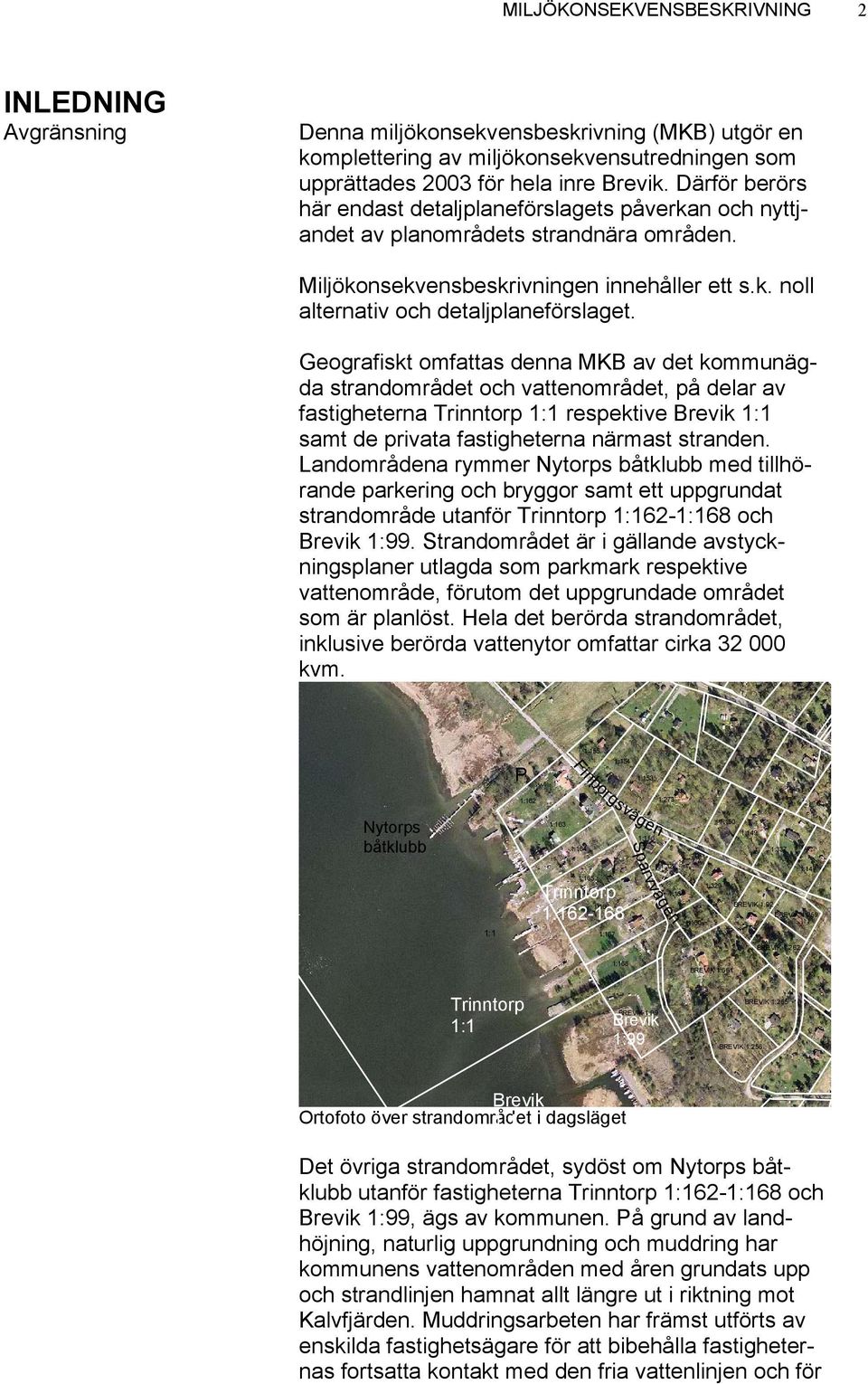 Geografiskt omfattas denna MKB av det kommunägda strandområdet och vattenområdet, på delar av fastigheterna Trinntorp 1:1 respektive Brevik 1:1 samt de privata fastigheterna närmast stranden.