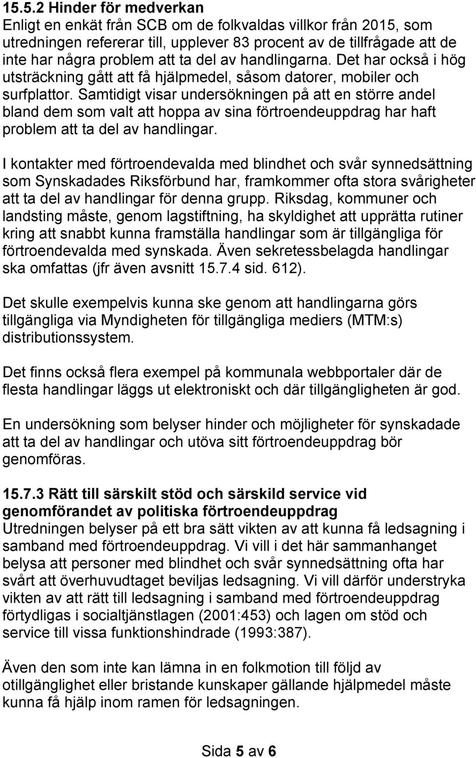 Samtidigt visar undersökningen på att en större andel bland dem som valt att hoppa av sina förtroendeuppdrag har haft problem att ta del av handlingar.