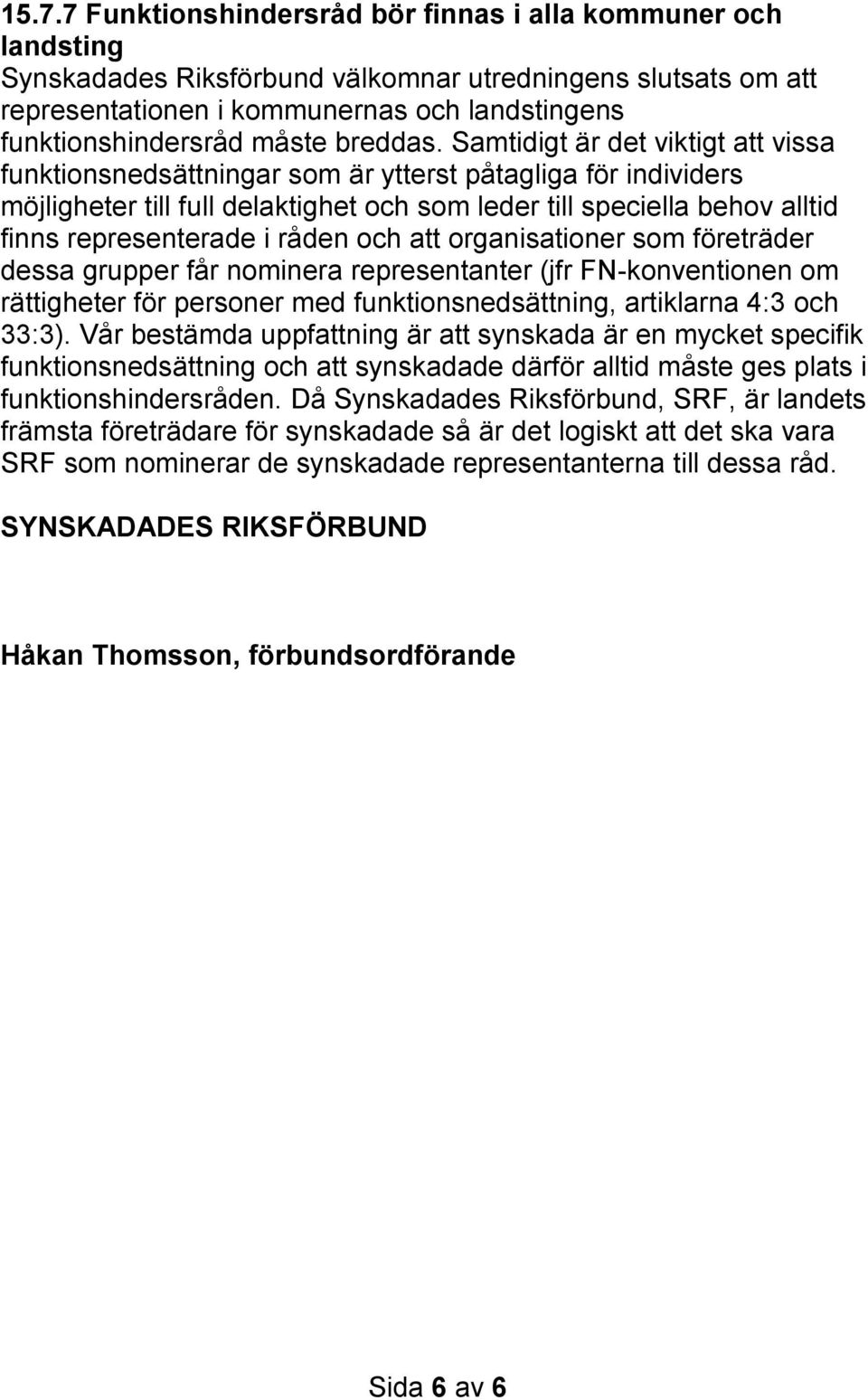 Samtidigt är det viktigt att vissa funktionsnedsättningar som är ytterst påtagliga för individers möjligheter till full delaktighet och som leder till speciella behov alltid finns representerade i