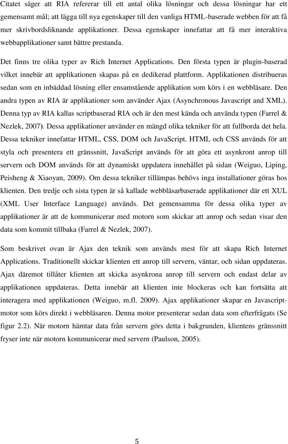 Den första typen är plugin-baserad vilket innebär att applikationen skapas på en dedikerad plattform.