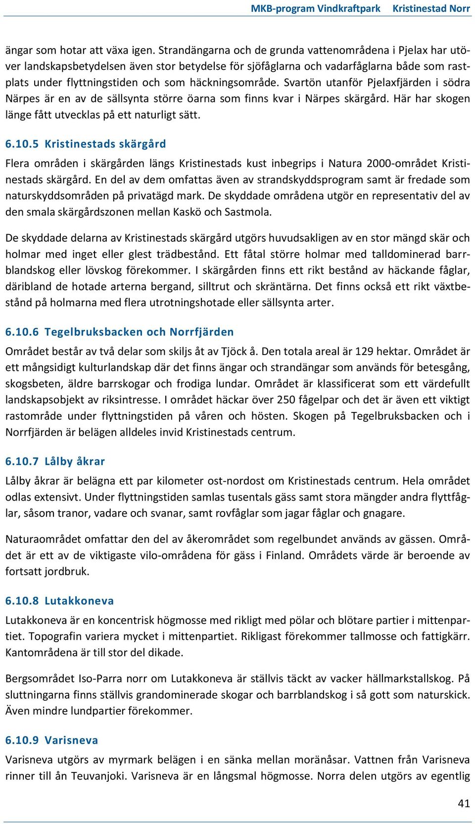 häckningsområde. Svartön utanför Pjelaxfjärden i södra Närpes är en av de sällsynta större öarna som finns kvar i Närpes skärgård. Här har skogen länge fått utvecklas på ett naturligt sätt. 6.10.