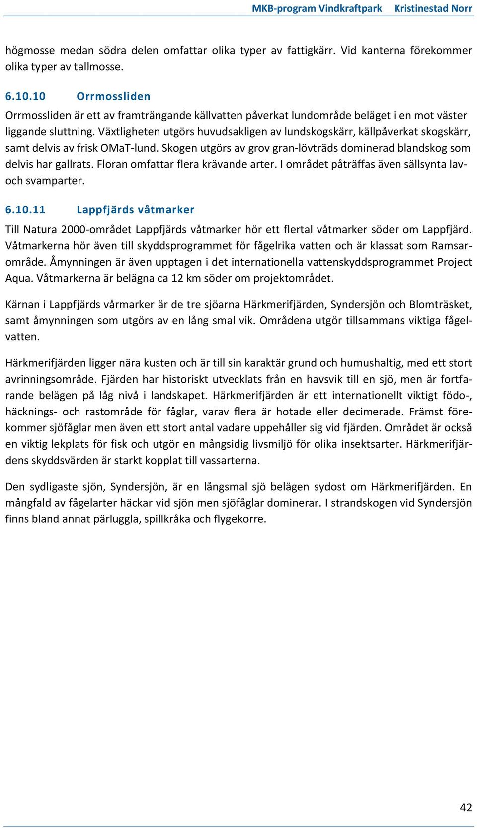 Växtligheten utgörs huvudsakligen av lundskogskärr, källpåverkat skogskärr, samt delvis av frisk OMaT-lund. Skogen utgörs av grov gran-lövträds dominerad blandskog som delvis har gallrats.