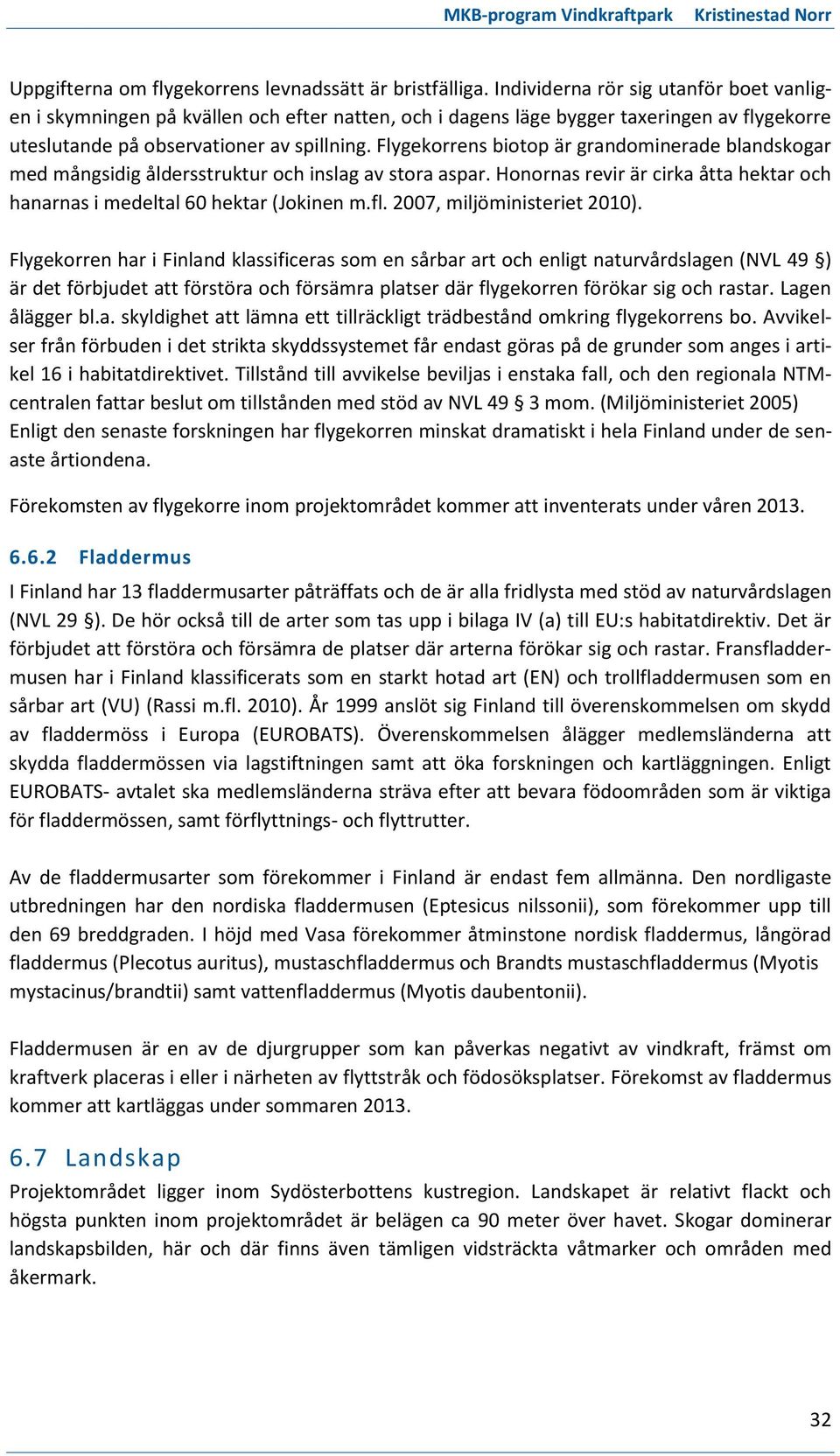 Flygekorrens biotop är grandominerade blandskogar med mångsidig åldersstruktur och inslag av stora aspar. Honornas revir är cirka åtta hektar och hanarnas i medeltal 60 hektar (Jokinen m.fl.