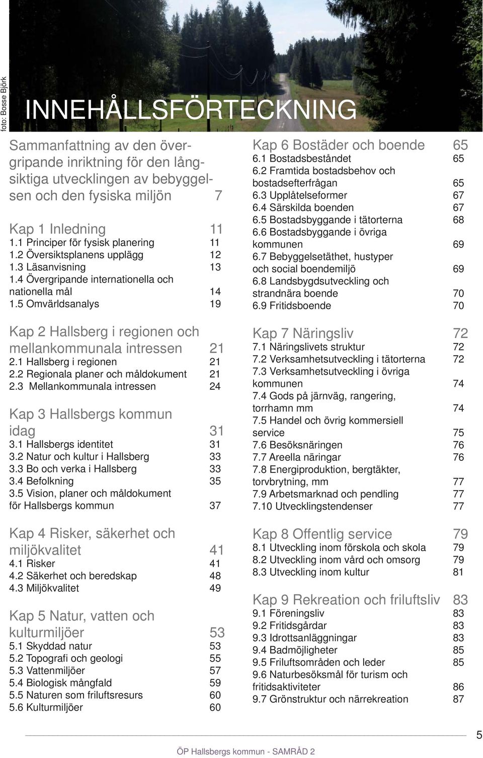 1 Bostadsbeståndet 65 6.2 Framtida bostadsbehov och bostadsefterfrågan 65 6.3 Upplåtelseformer 67 6.4 Särskilda boenden 67 6.5 Bostadsbyggande i tätorterna 68 6.