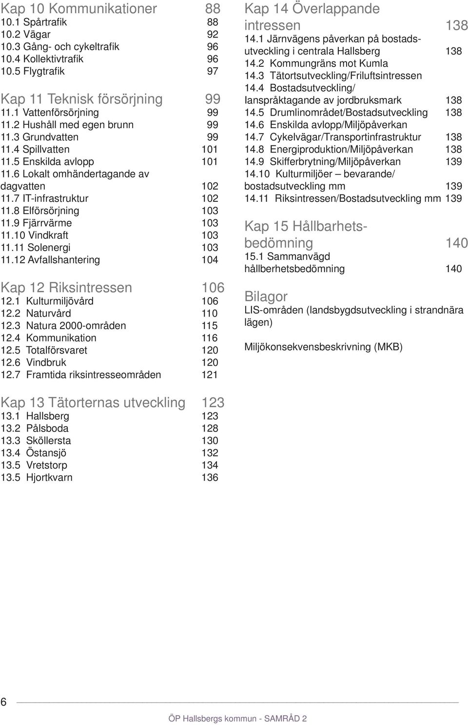 9 Fjärrvärme 103 11.10 Vindkraft 103 11.11 Solenergi 103 11.12 Avfallshantering 104 Kap 12 Riksintressen 106 12.1 Kulturmiljövård 106 12.2 Naturvård 110 12.3 Natura 2000-områden 115 12.