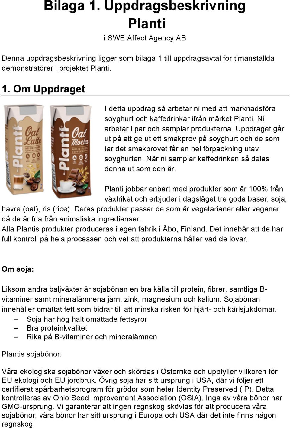 När ni samplar kaffedrinken så delas denna ut som den är. Planti jobbar enbart med produkter som är 100% från växtriket och erbjuder i dagsläget tre goda baser, soja, havre (oat), ris (rice).
