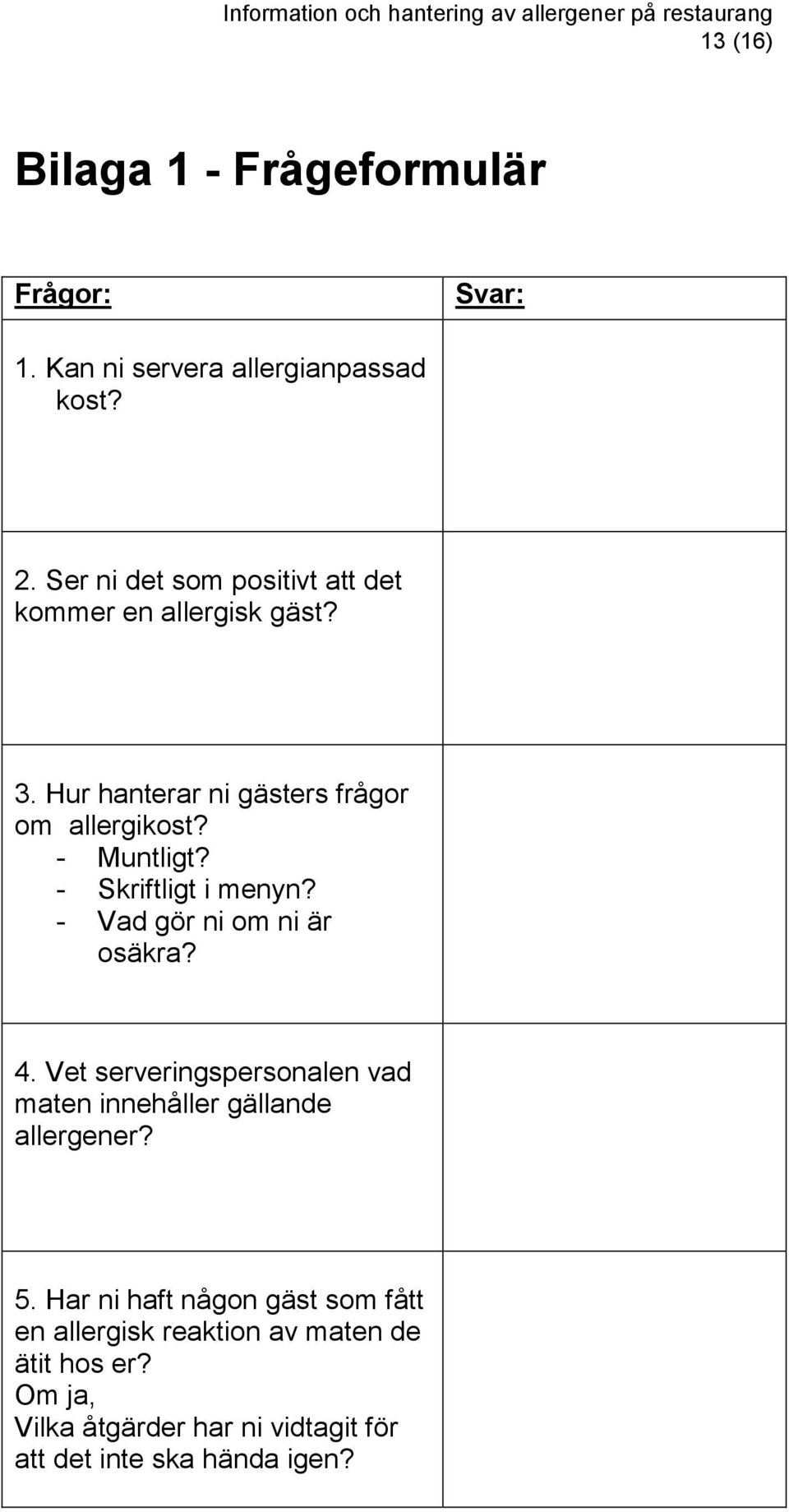 - Skriftligt i menyn? - Vad gör ni om ni är osäkra? 4. Vet serveringspersonalen vad maten innehåller gällande allergener?