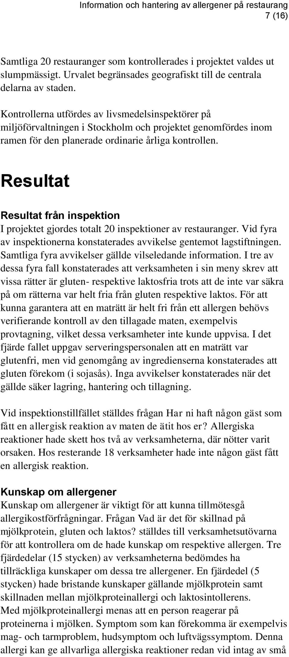 Resultat Resultat från inspektion I projektet gjordes totalt 20 inspektioner av restauranger. Vid fyra av inspektionerna konstaterades avvikelse gentemot lagstiftningen.