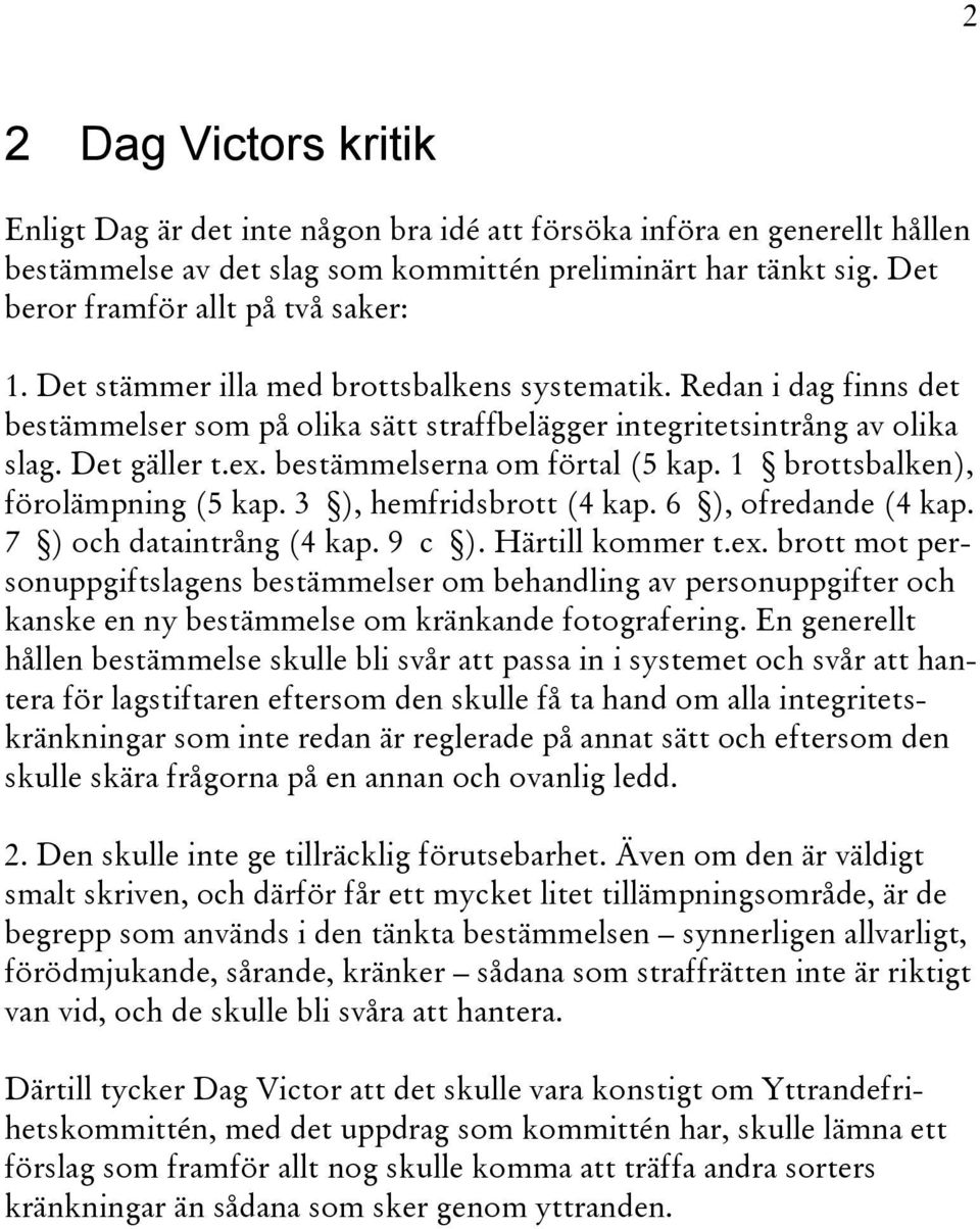 Det gäller t.ex. bestämmelserna om förtal (5 kap. 1 brottsbalken), förolämpning (5 kap. 3 ), hemfridsbrott (4 kap. 6 ), ofredande (4 kap. 7 ) och dataintrång (4 kap. 9 c ). Härtill kommer t.ex. brott mot personuppgiftslagens bestämmelser om behandling av personuppgifter och kanske en ny bestämmelse om kränkande fotografering.