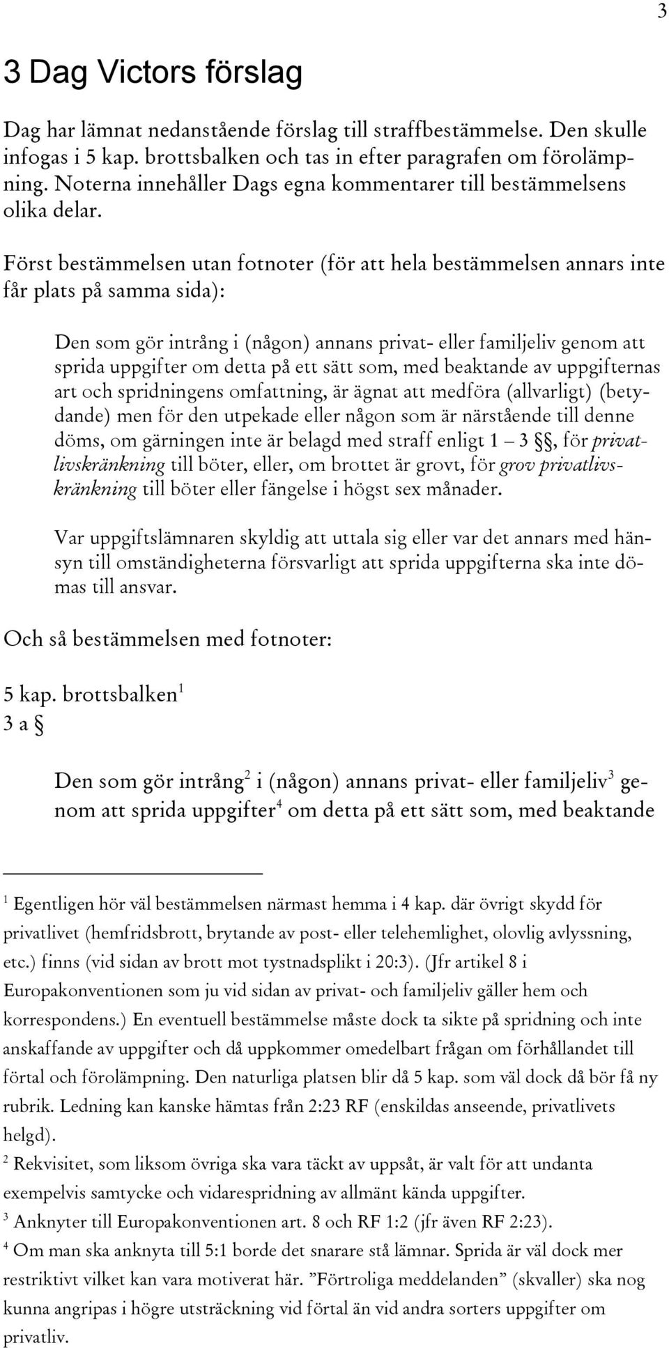 Först bestämmelsen utan fotnoter (för att hela bestämmelsen annars inte får plats på samma sida): Den som gör intrång i (någon) annans privat- eller familjeliv genom att sprida uppgifter om detta på