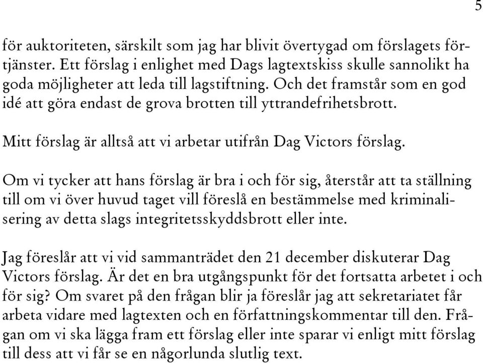 Om vi tycker att hans förslag är bra i och för sig, återstår att ta ställning till om vi över huvud taget vill föreslå en bestämmelse med kriminalisering av detta slags integritetsskyddsbrott eller