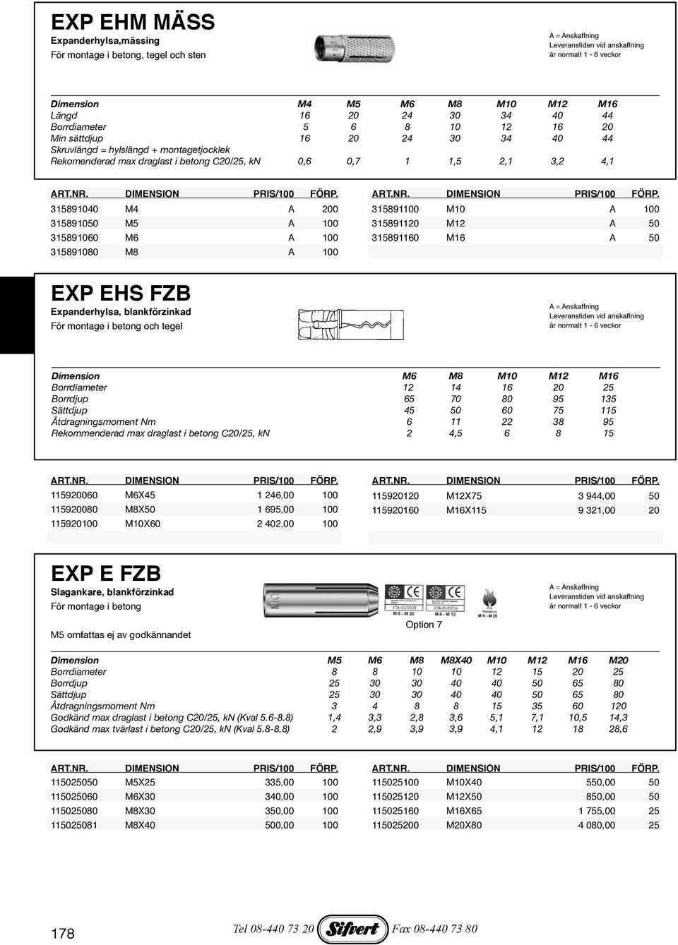 M6 A 100 315891160 M16 A 50 315891080 M8 A 100 EXP EHS FZB Expanderhylsa, blankförzinkad För montage i betong och tegel Dimension M6 M8 M10 M12 M16 Borrdiameter 12 14 16 20 25 Borrdjup 65 70 80 95