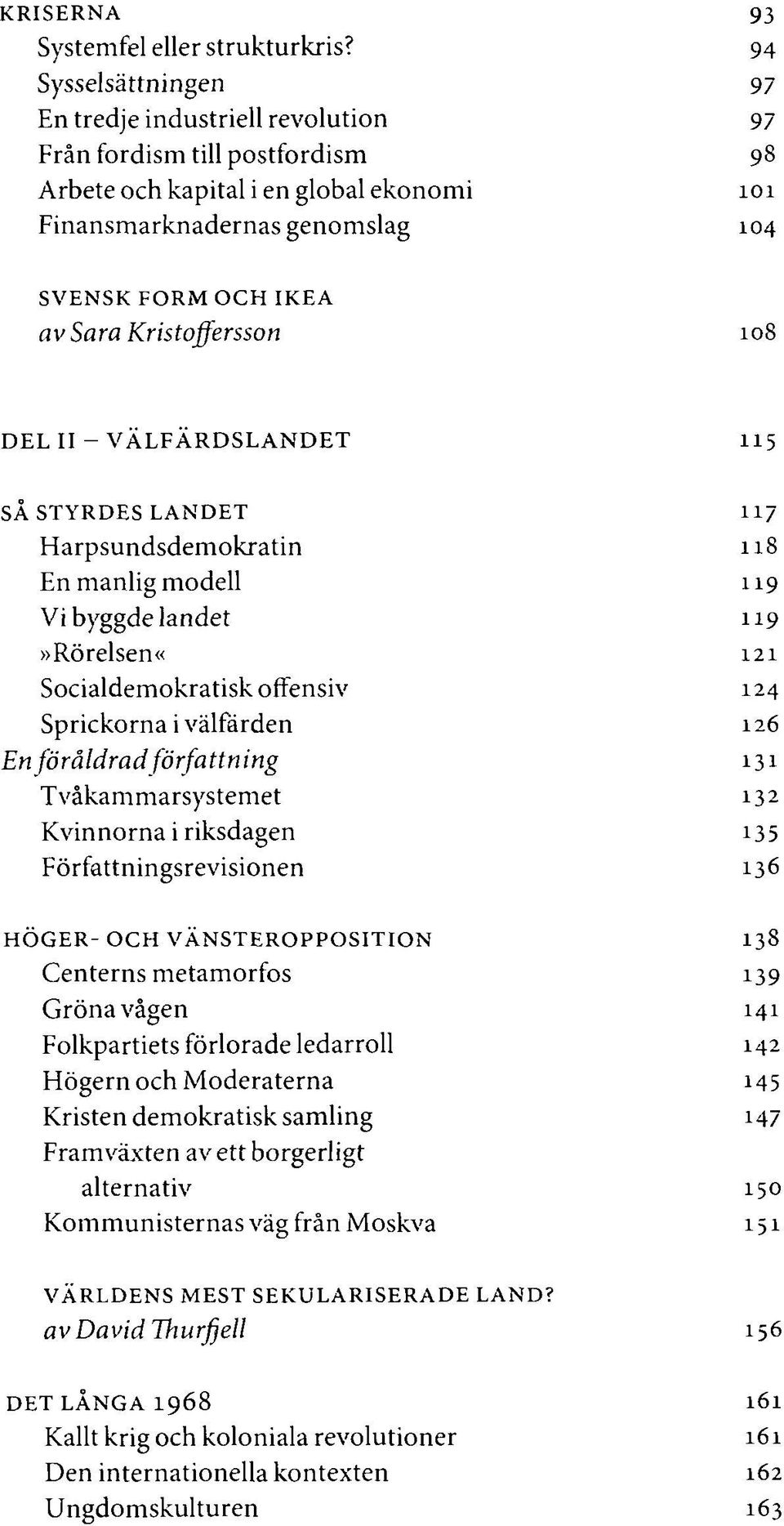 Kristoffersson 108 DEL II - VÄLFÄRDSLANDET 115 SÅ STYRDES LANDET 117 Harpsundsdemokratin 118 En manlig modell 119 Vi byggde landet 119»Rörelsen«121 Socialdemokratisk offensiv 124 Sprickorna i