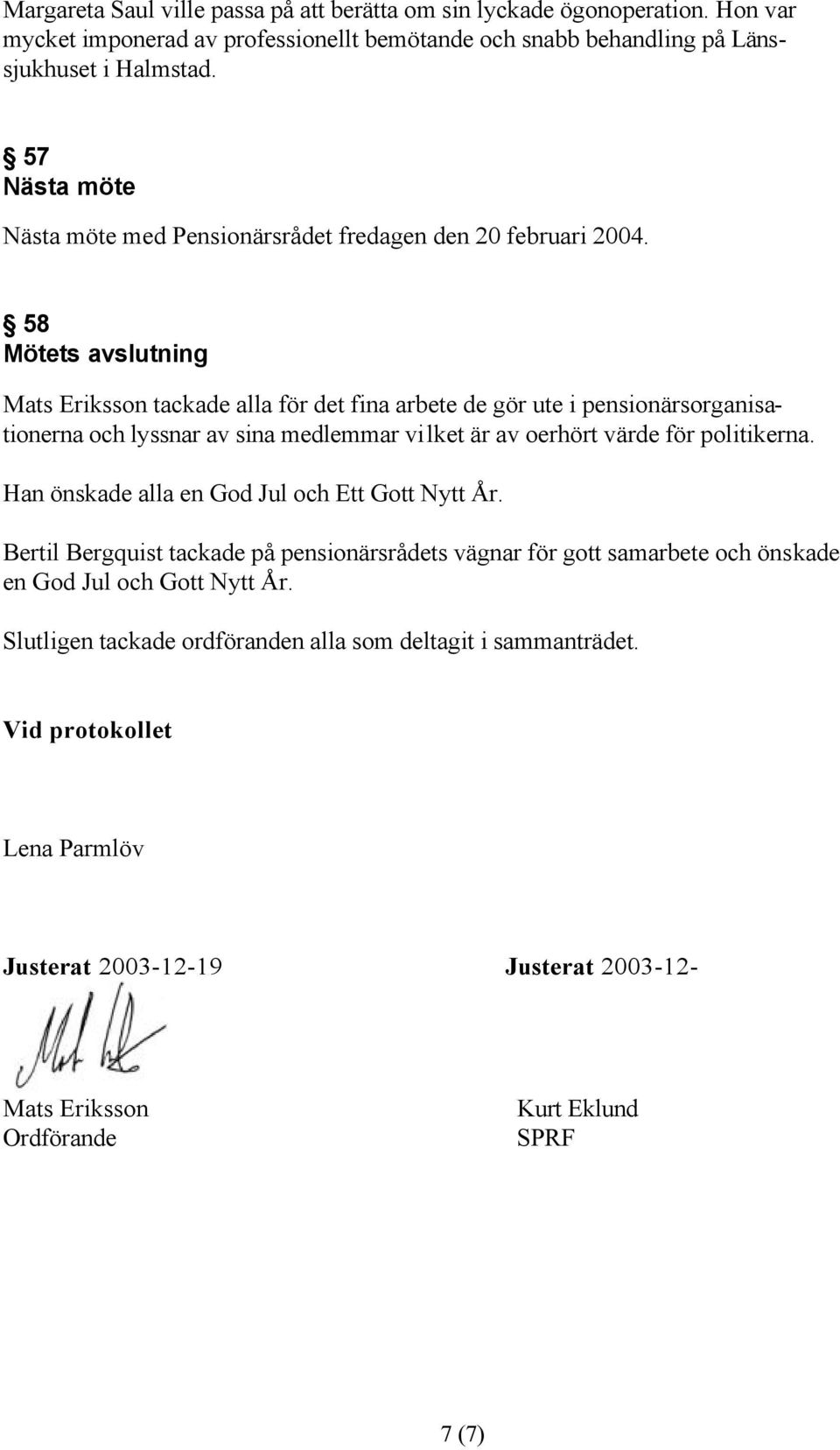 58 Mötets avslutning Mats Eriksson tackade alla för det fina arbete de gör ute i pensionärsorganisationerna och lyssnar av sina medlemmar vilket är av oerhört värde för politikerna.