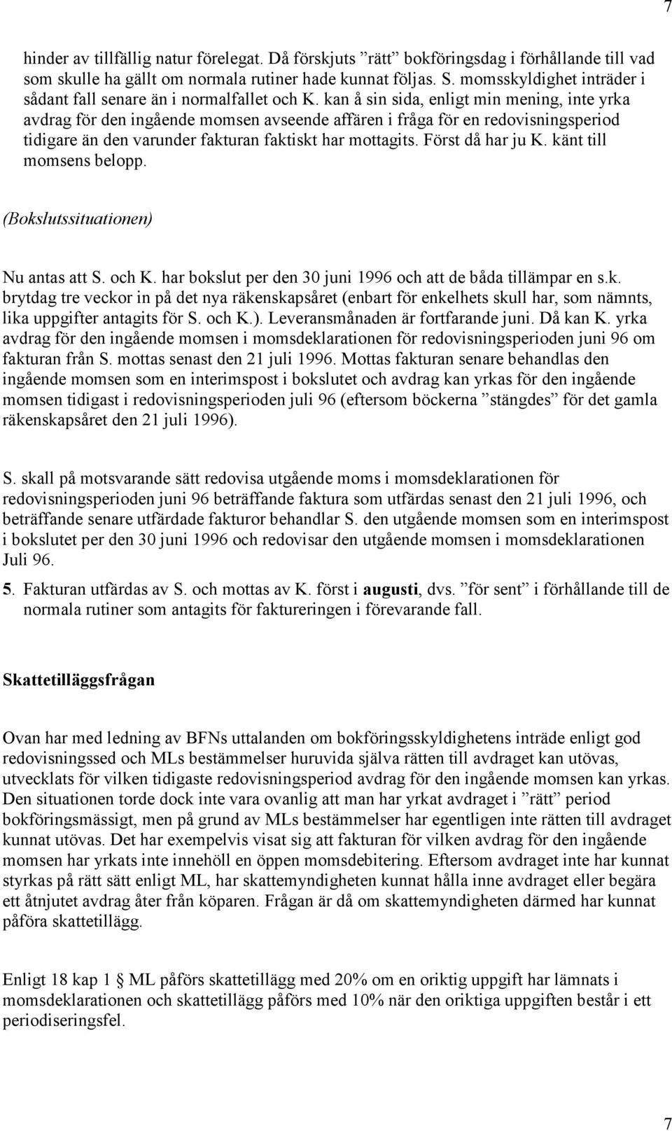 kan å sin sida, enligt min mening, inte yrka avdrag för den ingående momsen avseende affären i fråga för en redovisningsperiod tidigare än den varunder fakturan faktiskt har mottagits.