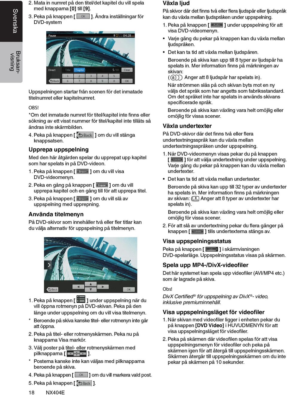 *Om det inmatade numret för titel/kapitel inte finns eller sökning av ett visst nummer för titel/kapitel inte tillåts så ändras inte skärmbilden. 4. Peka på knappen [ ] om du vill stänga knappsatsen.
