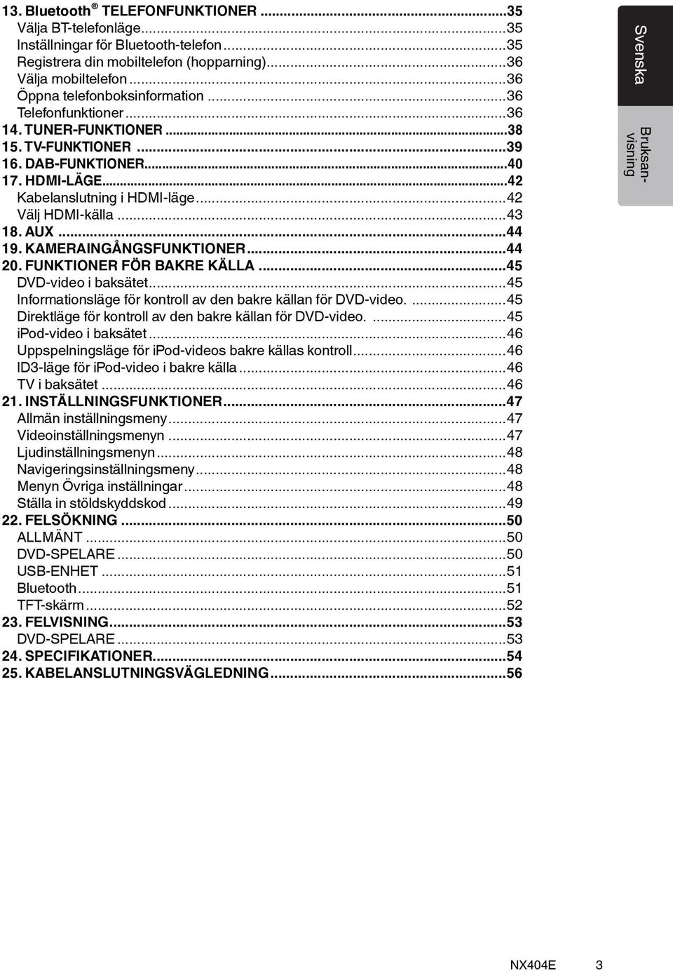 ..42 Välj HDMI-källa...43 18. AUX...44 19. KAMERAINGÅNGSFUNKTIONER...44 20. FUNKTIONER FÖR BAKRE KÄLLA...45 DVD-video i baksätet...45 Informationsläge för kontroll av den bakre källan för DVD-video.