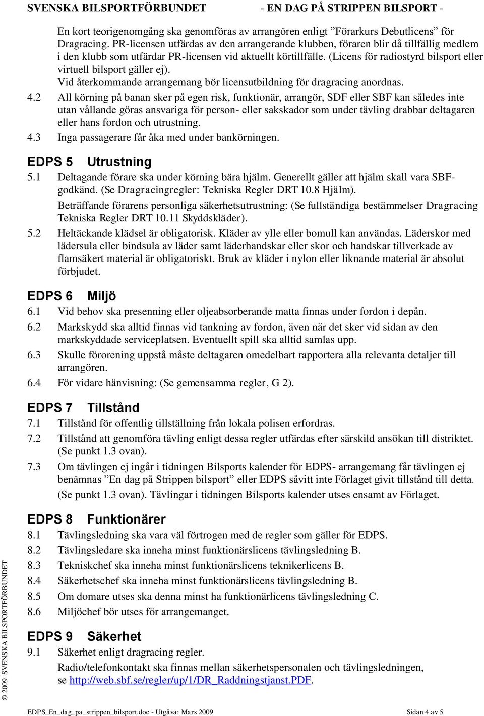 (Licens för radiostyrd bilsport eller virtuell bilsport gäller ej). Vid återkommande arrangemang bör licensutbildning för dragracing anordnas. 4.