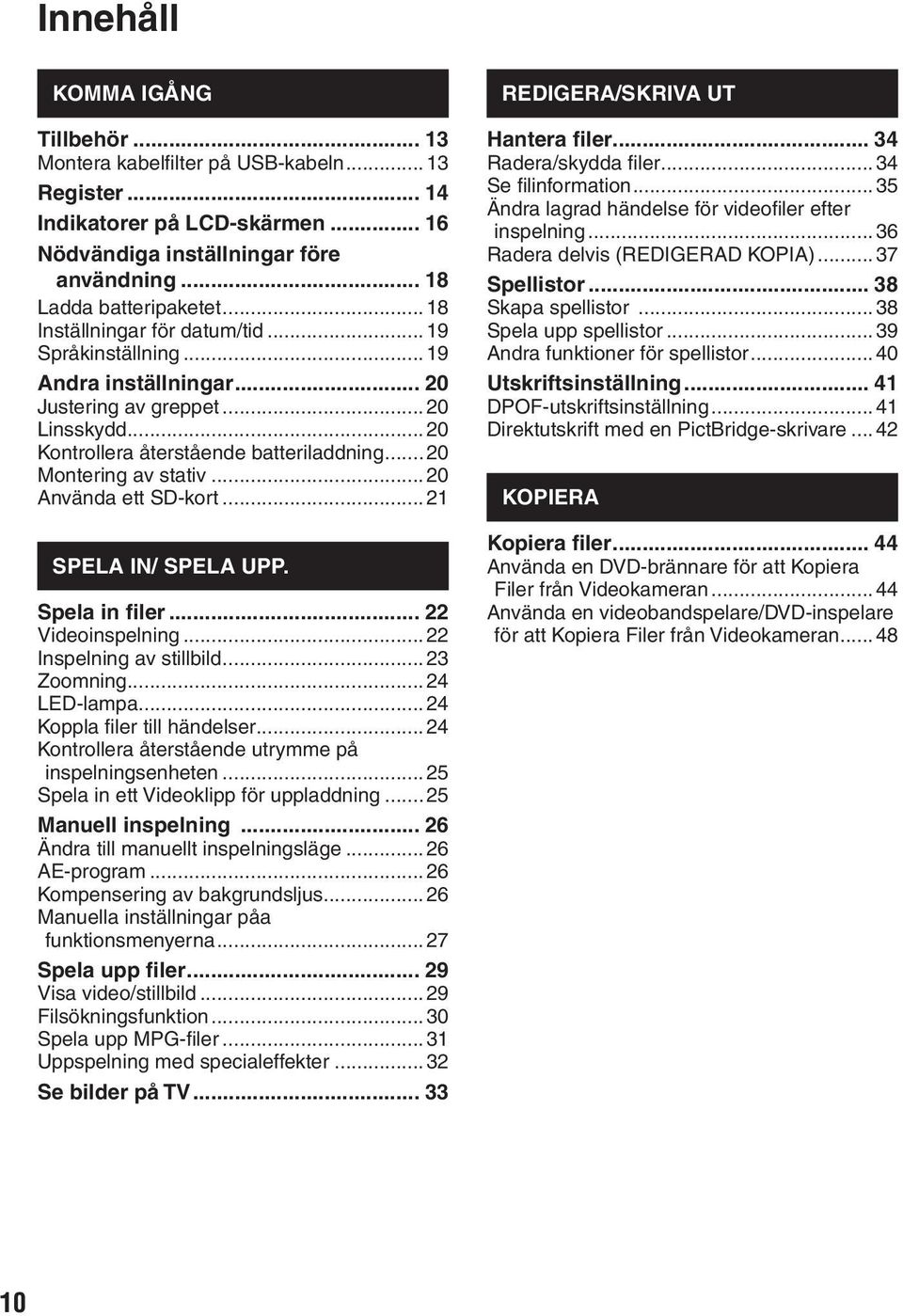..20 Använda ett SD-kort...21 SPELA IN/ SPELA UPP. Spela in filer... 22 Videoinspelning...22 Inspelning av stillbild...23 Zoomning...24 LED-lampa...24 Koppla filer till händelser.