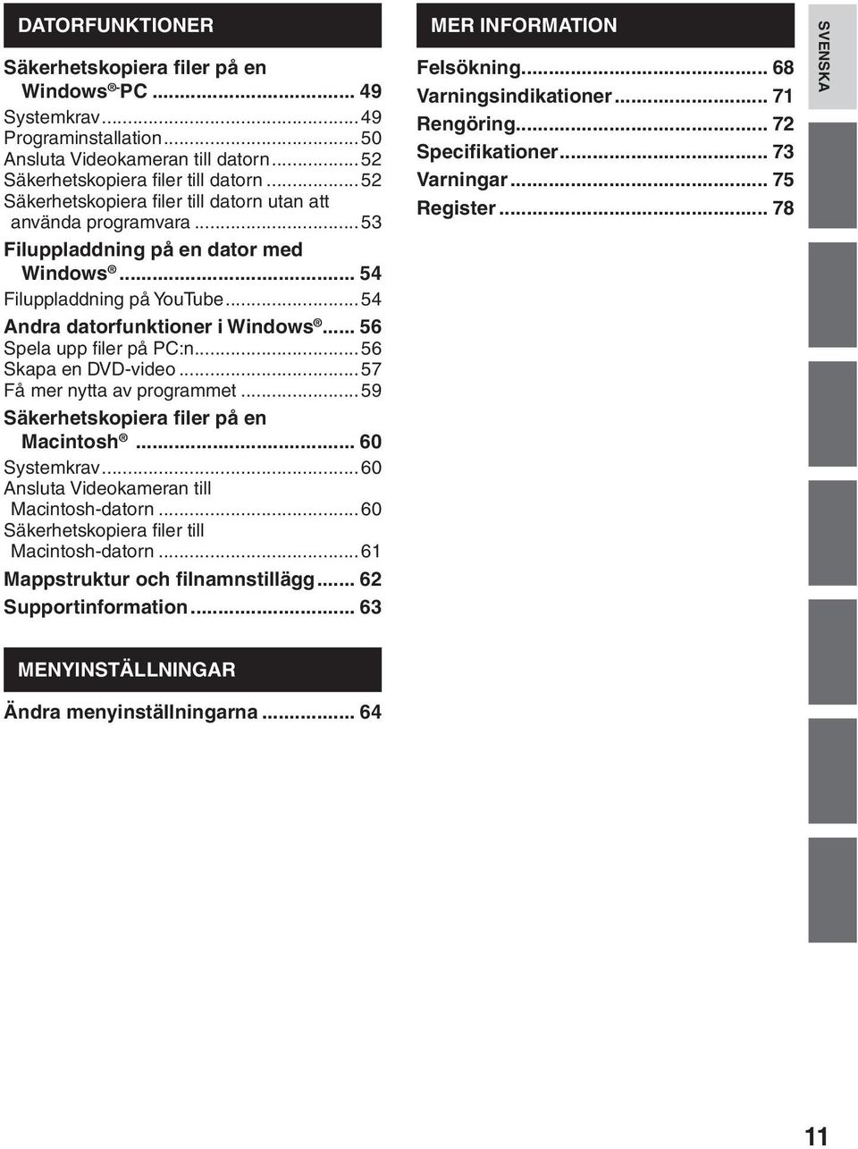 .. 56 Spela upp filer på PC:n...56 Skapa en DVD-video...57 Få mer nytta av programmet...59 Säkerhetskopiera filer på en Macintosh... 60 Systemkrav...60 Ansluta Videokameran till Macintosh-datorn.