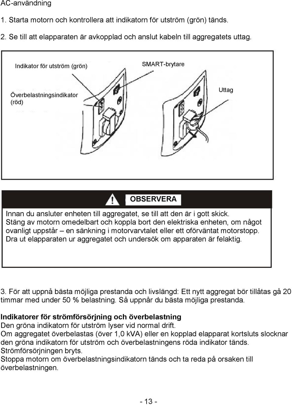 Stäng av motorn omedelbart och koppla bort den elektriska enheten, om något ovanligt uppstår en sänkning i motorvarvtalet eller ett oförväntat motorstopp.