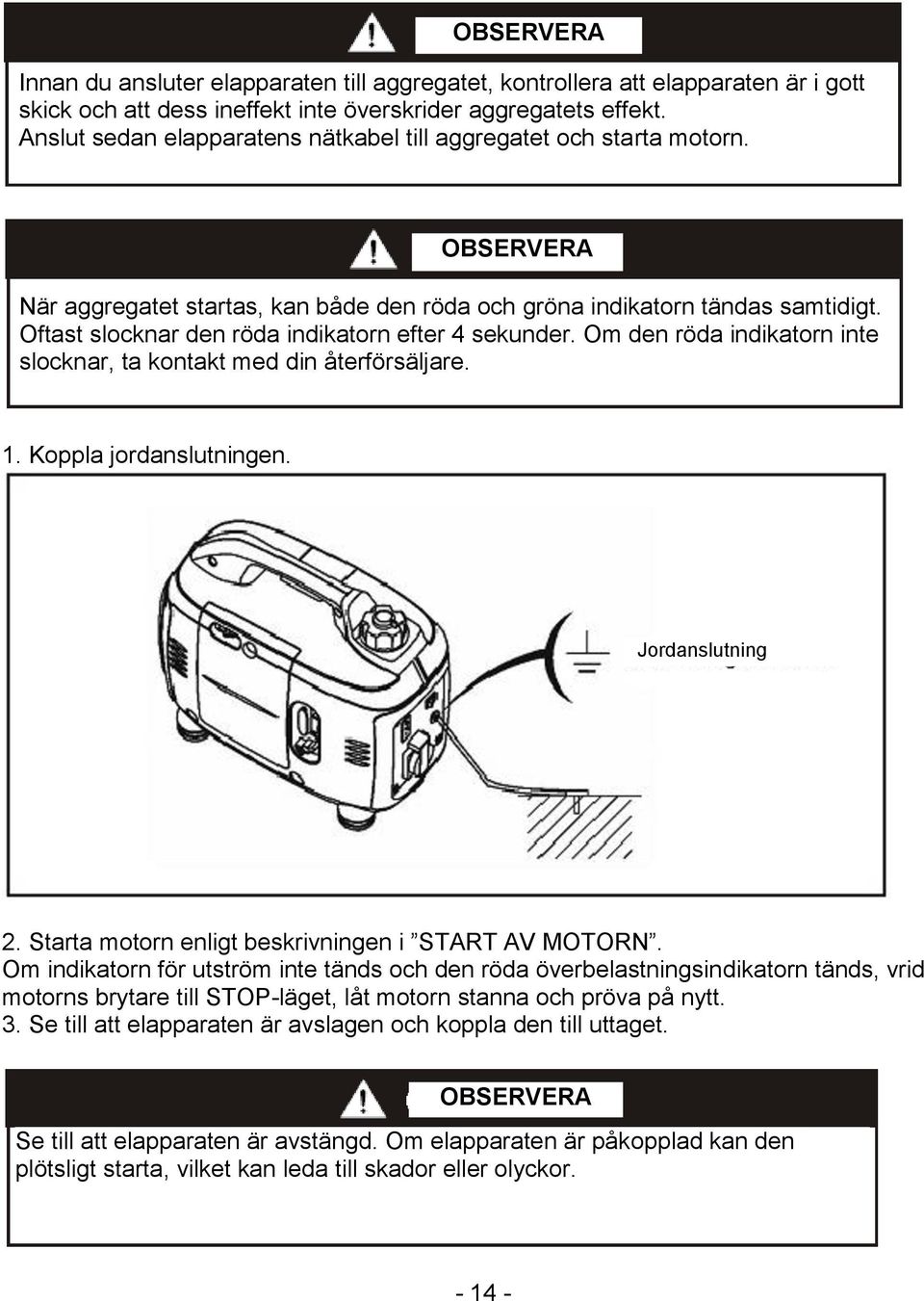 Oftast slocknar den röda indikatorn efter 4 sekunder. Om den röda indikatorn inte slocknar, ta kontakt med din återförsäljare. 1. Koppla jordanslutningen. Jordanslutning 2.