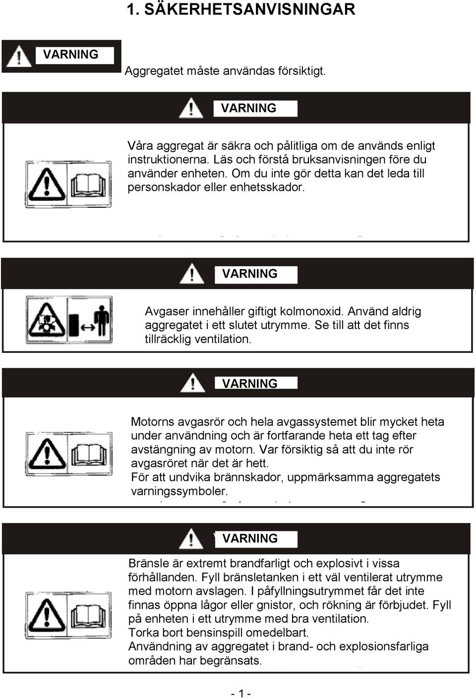 Se till att det finns tillräcklig ventilation. Motorns avgasrör och hela avgassystemet blir mycket heta under användning och är fortfarande heta ett tag efter avstängning av motorn.