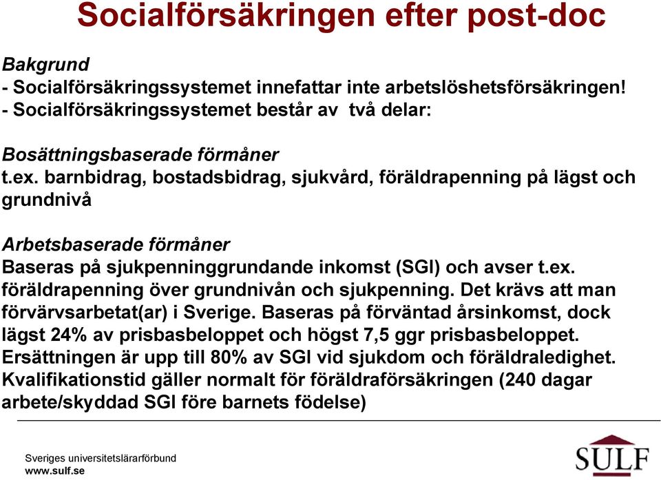 barnbidrag, bostadsbidrag, sjukvård, föräldrapenning på lägst och grundnivå Arbetsbaserade förmåner Baseras på sjukpenninggrundande inkomst (SGI) och avser t.ex.